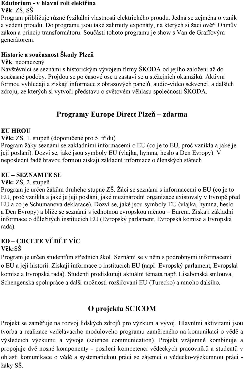 Historie a současnost Škody Plzeň Věk: neomezený Návštěvníci se seznámí s historickým vývojem firmy ŠKODA od jejího založení až do současné podoby.