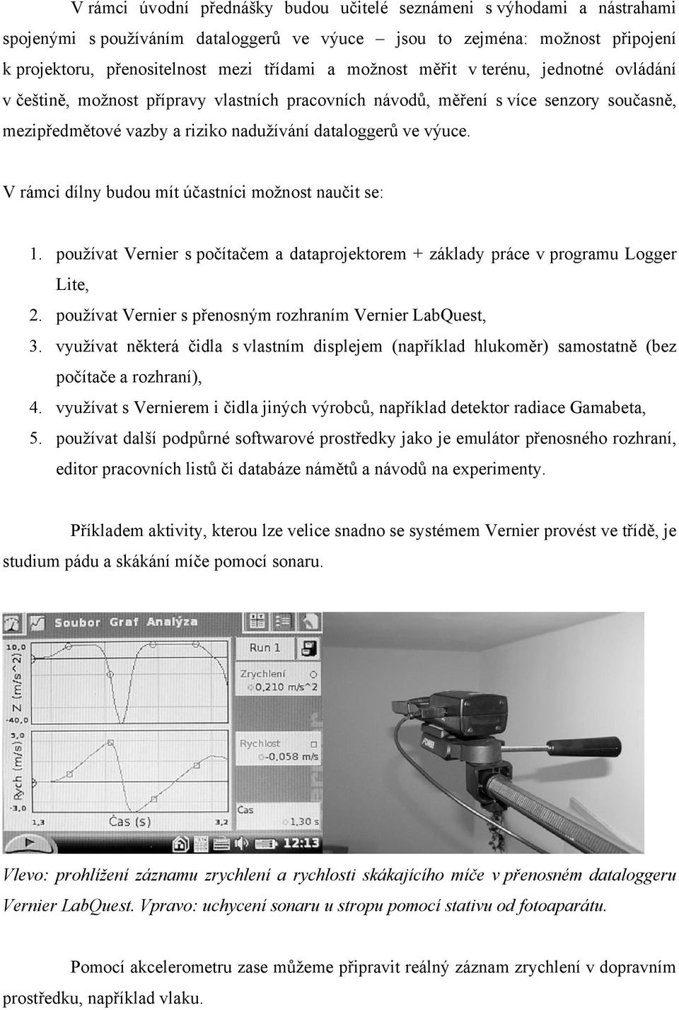 V rámci dílny budou mít účastníci možnost naučit se: 1. používat Vernier s počítačem a dataprojektorem + základy práce v programu Logger Lite, 2.