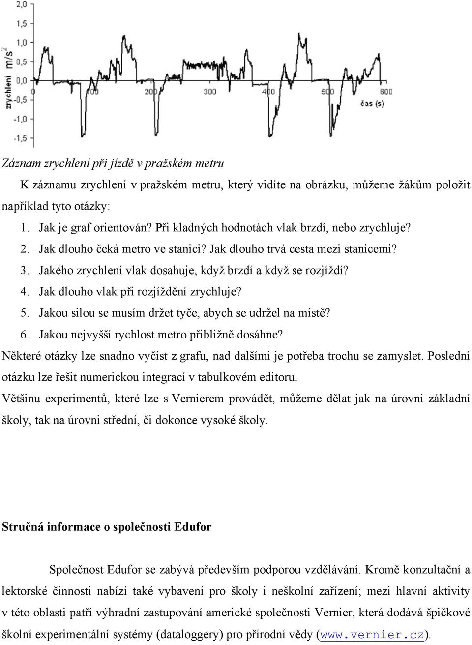 Jak dlouho vlak při rozjíždění zrychluje? 5. Jakou silou se musím držet tyče, abych se udržel na místě? 6. Jakou nejvyšší rychlost metro přibližně dosáhne?