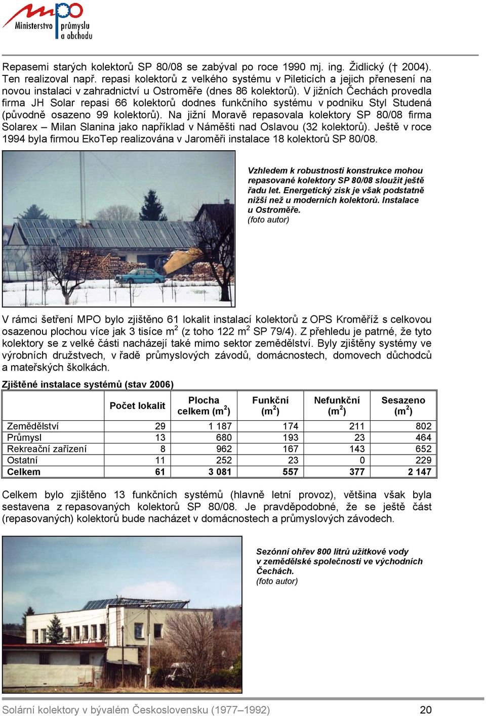 V jižních Čechách provedla firma JH Solar repasi 66 kolektorů dodnes funkčního systému v podniku Styl Studená (původně osazeno 99 kolektorů).