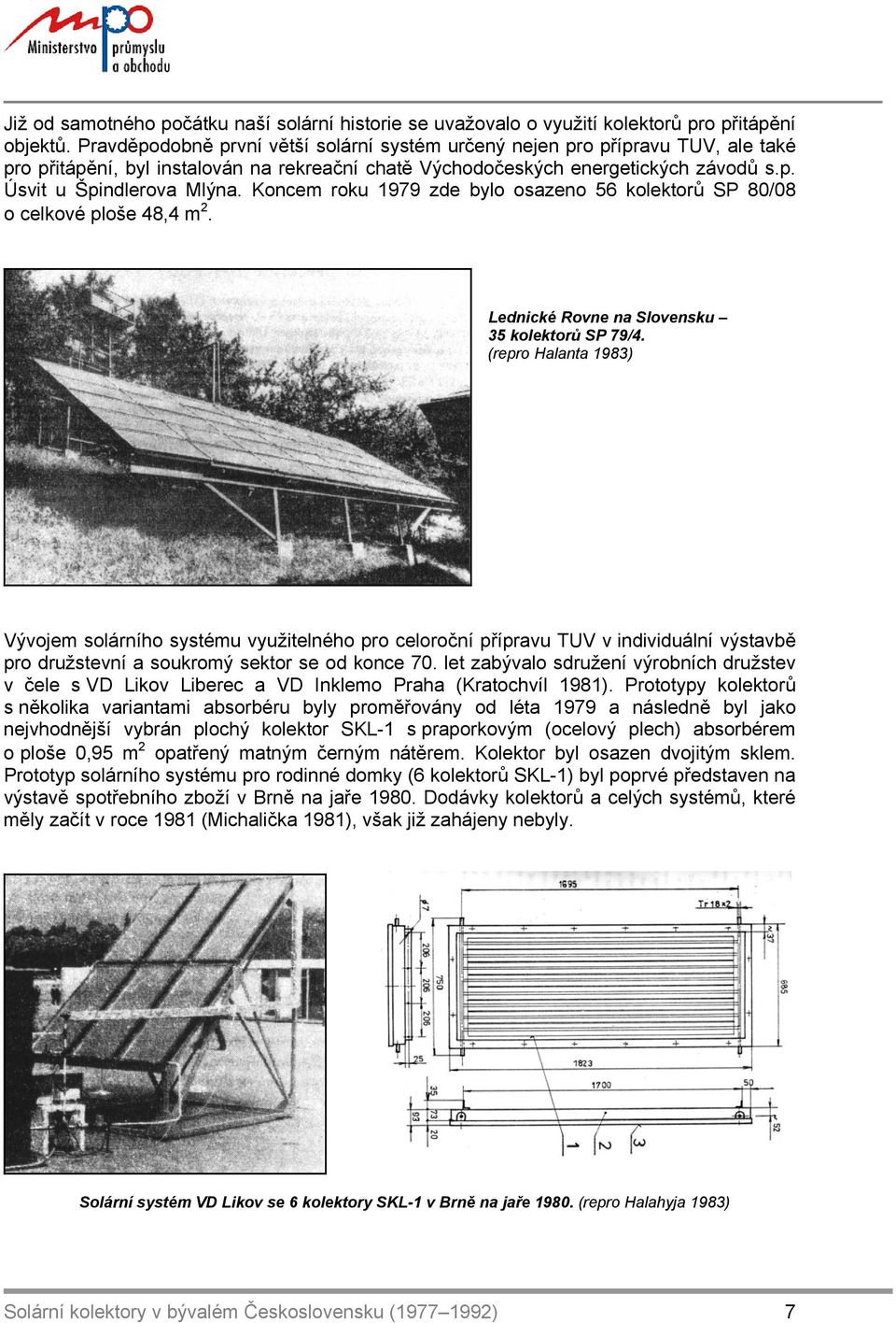 Koncem roku 1979 zde bylo osazeno 56 kolektorů SP 80/08 o celkové ploše 48,4 m 2. Lednické Rovne na Slovensku 35 kolektorů SP 79/4.