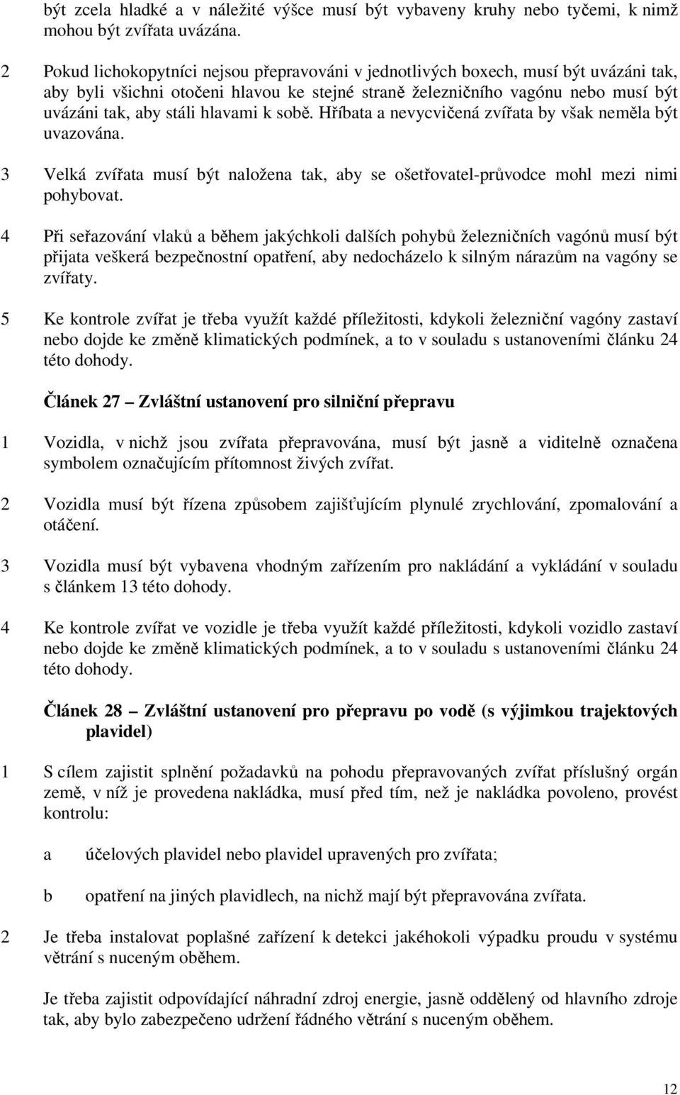 hlavami k sobě. Hříbata a nevycvičená zvířata by však neměla být uvazována. 3 Velká zvířata musí být naložena tak, aby se ošetřovatel-průvodce mohl mezi nimi pohybovat.