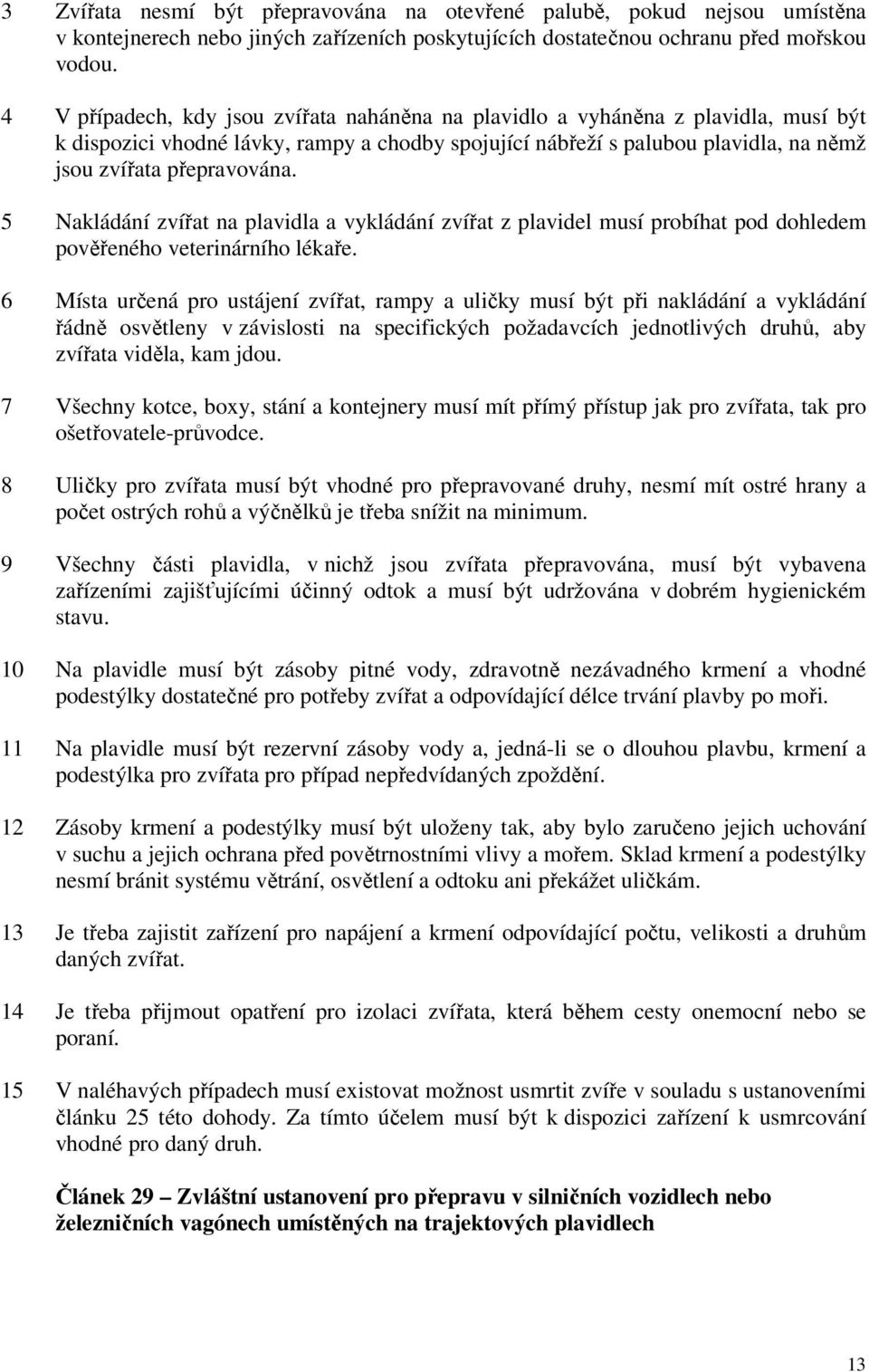 5 Nakládání zvířat na plavidla a vykládání zvířat z plavidel musí probíhat pod dohledem pověřeného veterinárního lékaře.