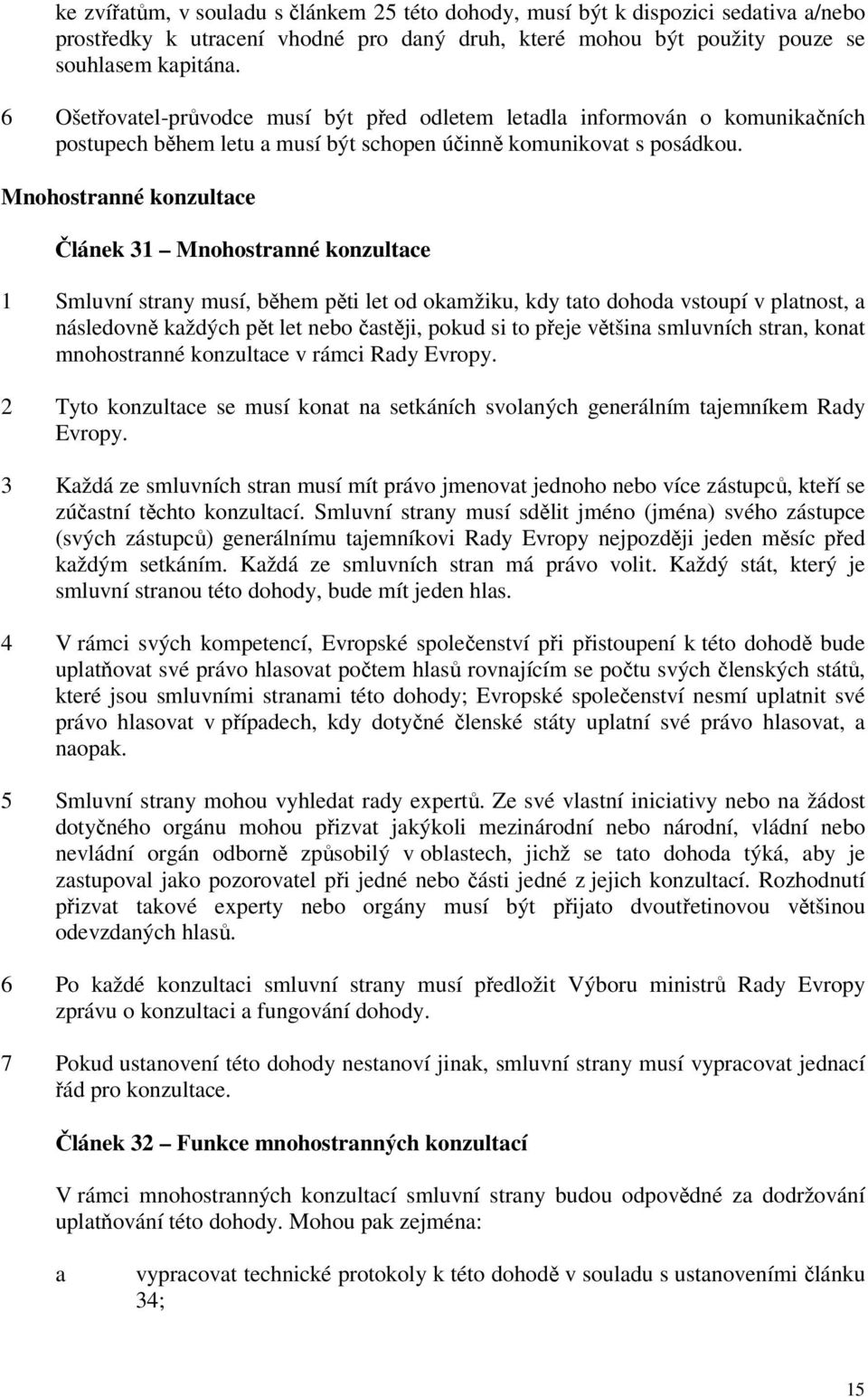 Mnohostranné konzultace Článek 31 Mnohostranné konzultace 1 Smluvní strany musí, během pěti let od okamžiku, kdy tato dohoda vstoupí v platnost, a následovně každých pět let nebo častěji, pokud si to