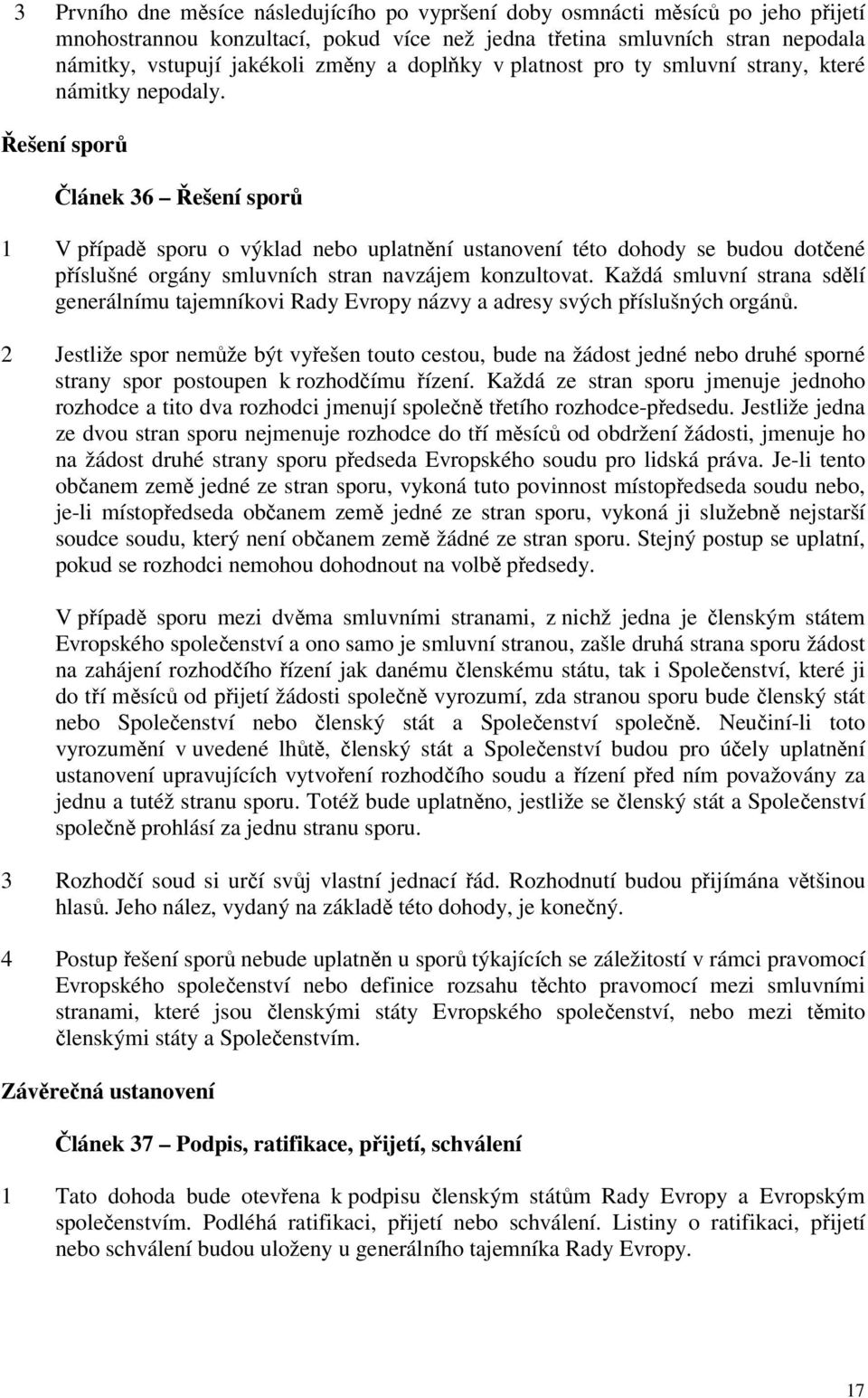 Řešení sporů Článek 36 Řešení sporů 1 V případě sporu o výklad nebo uplatnění ustanovení této dohody se budou dotčené příslušné orgány smluvních stran navzájem konzultovat.