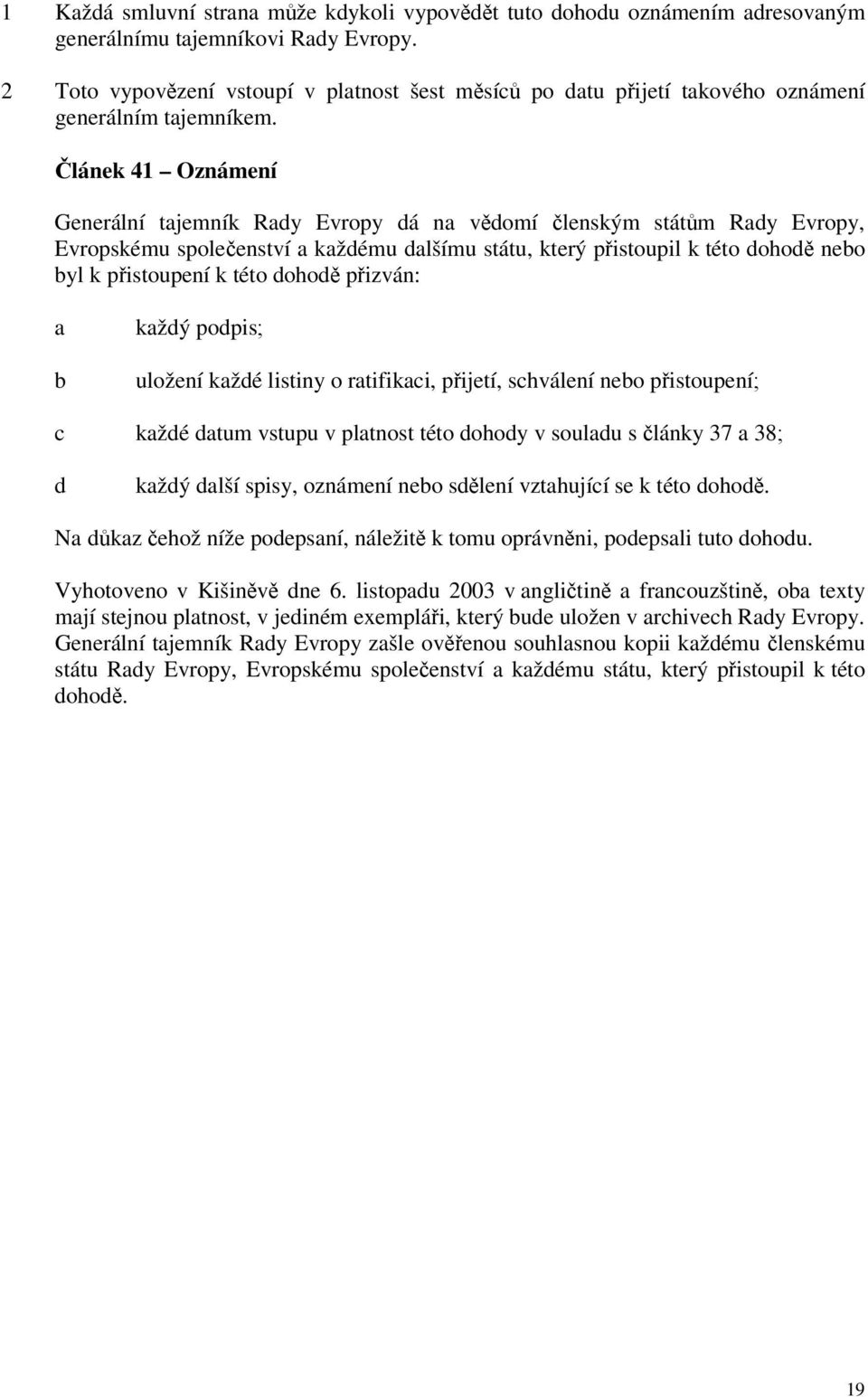 Článek 41 Oznámení Generální tajemník Rady Evropy dá na vědomí členským státům Rady Evropy, Evropskému společenství a každému dalšímu státu, který přistoupil k této dohodě nebo byl k přistoupení k