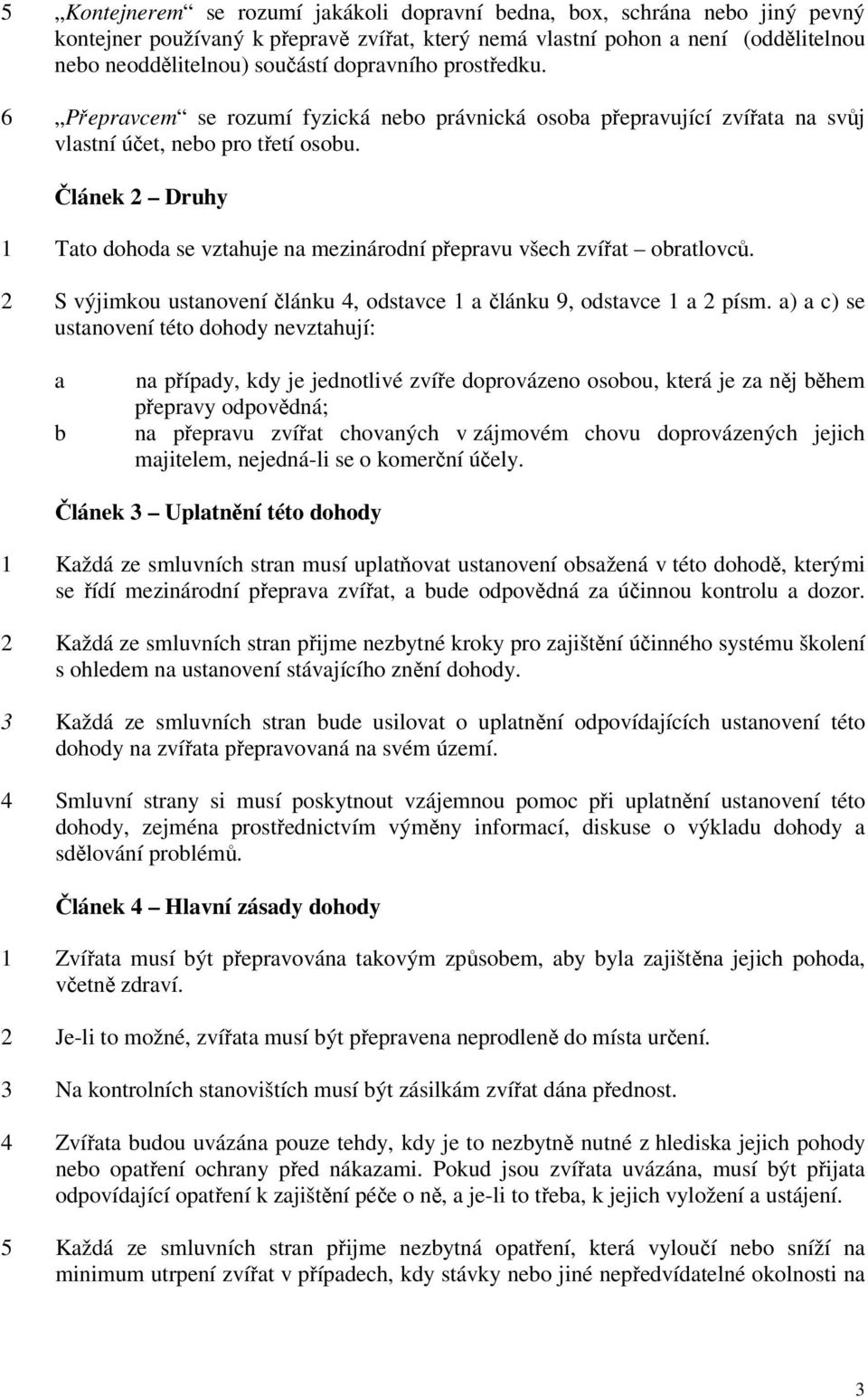 Článek 2 Druhy 1 Tato dohoda se vztahuje na mezinárodní přepravu všech zvířat obratlovců. 2 S výjimkou ustanovení článku 4, odstavce 1 a článku 9, odstavce 1 a 2 písm.