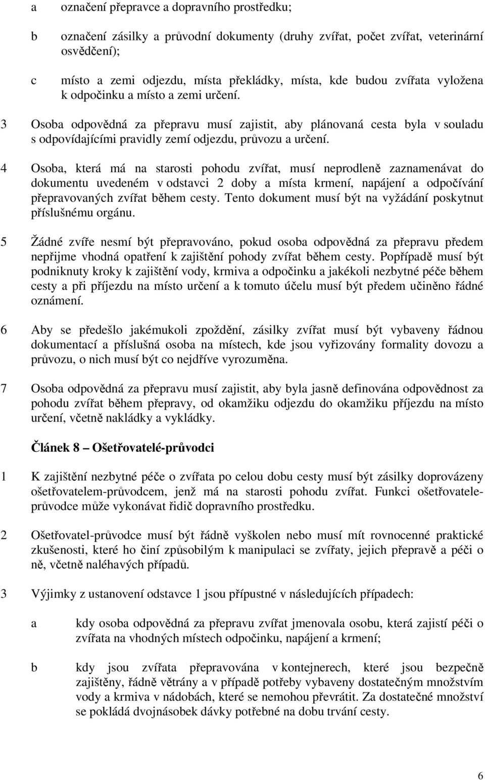 4 Osoba, která má na starosti pohodu zvířat, musí neprodleně zaznamenávat do dokumentu uvedeném v odstavci 2 doby a místa krmení, napájení a odpočívání přepravovaných zvířat během cesty.