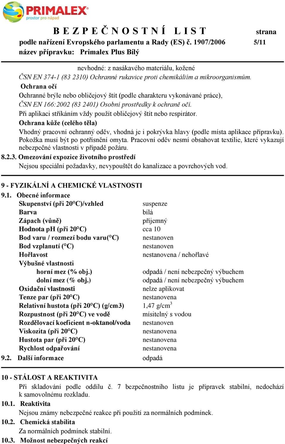 Při aplikaci stříkáním vždy použít obličejový štít nebo respirátor. Ochrana kůţe (celého těla) Vhodný pracovní ochranný oděv, vhodná je i pokrývka hlavy (podle místa aplikace přípravku).