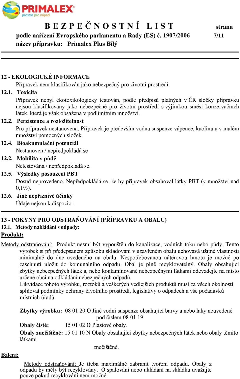 12 - EKOLOGICKÉ INFORMACE Přípravek není klasifikován jako nebezpečný pro životní prostředí. 12.1. Toxicita Přípravek nebyl ekotoxikologicky testován, podle předpisů platných v ČR složky přípravku