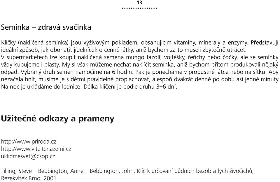 V supermarketech lze koupit naklíčená semena mungo fazolí, vojtěšky, řeřichy nebo čočky, ale se semínky vždy kupujeme i plasty.