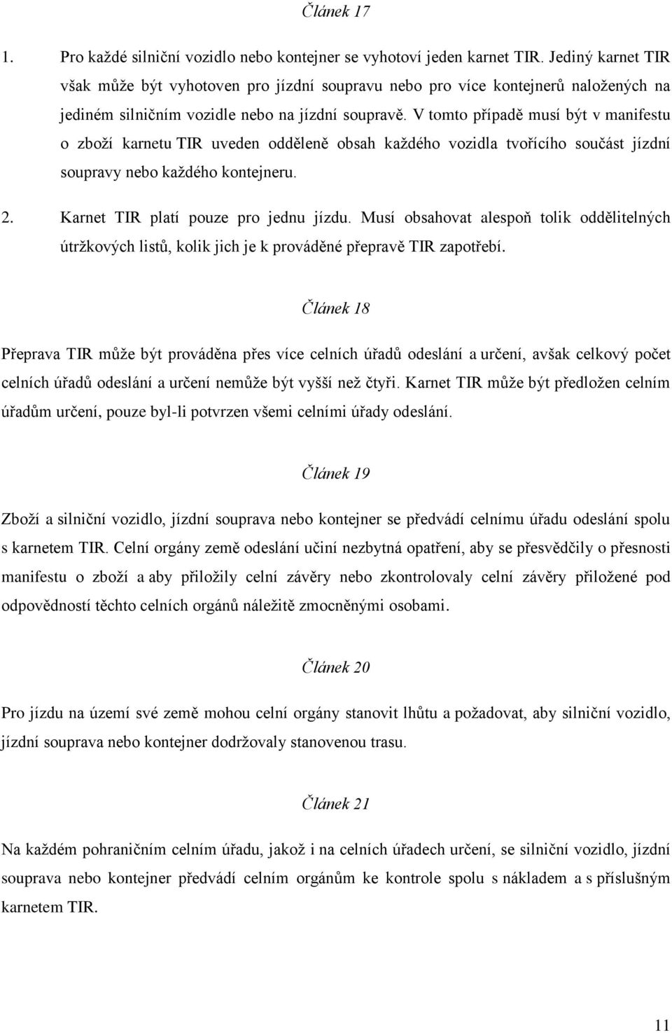 V tomto případě musí být v manifestu o zboţí karnetu TIR uveden odděleně obsah kaţdého vozidla tvořícího součást jízdní soupravy nebo kaţdého kontejneru. 2. Karnet TIR platí pouze pro jednu jízdu.