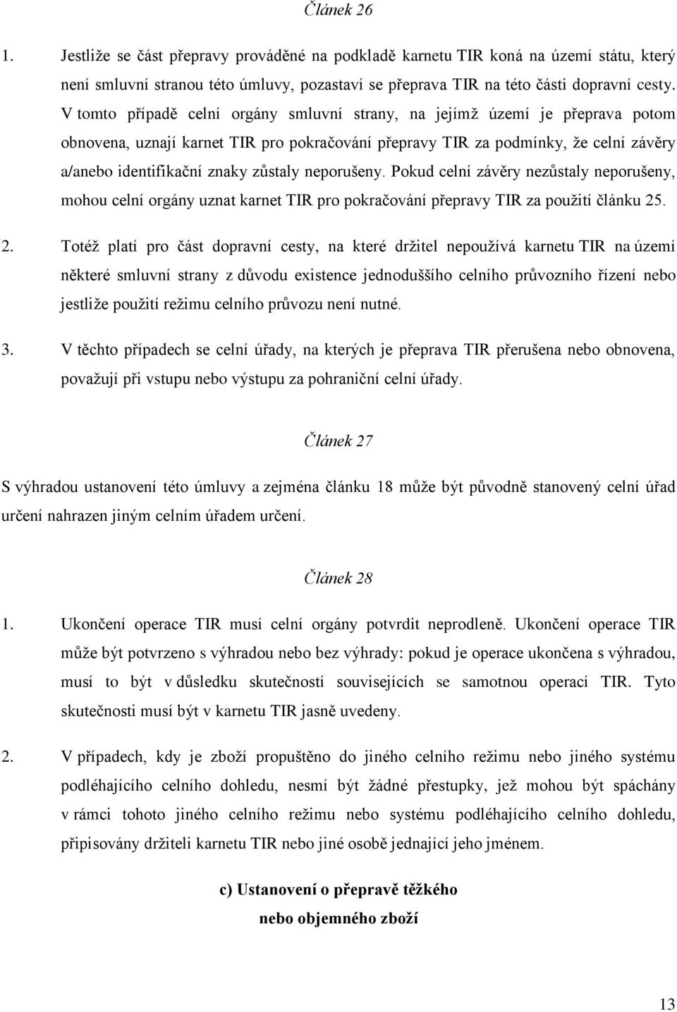 zůstaly neporušeny. Pokud celní závěry nezůstaly neporušeny, mohou celní orgány uznat karnet TIR pro pokračování přepravy TIR za pouţití článku 25