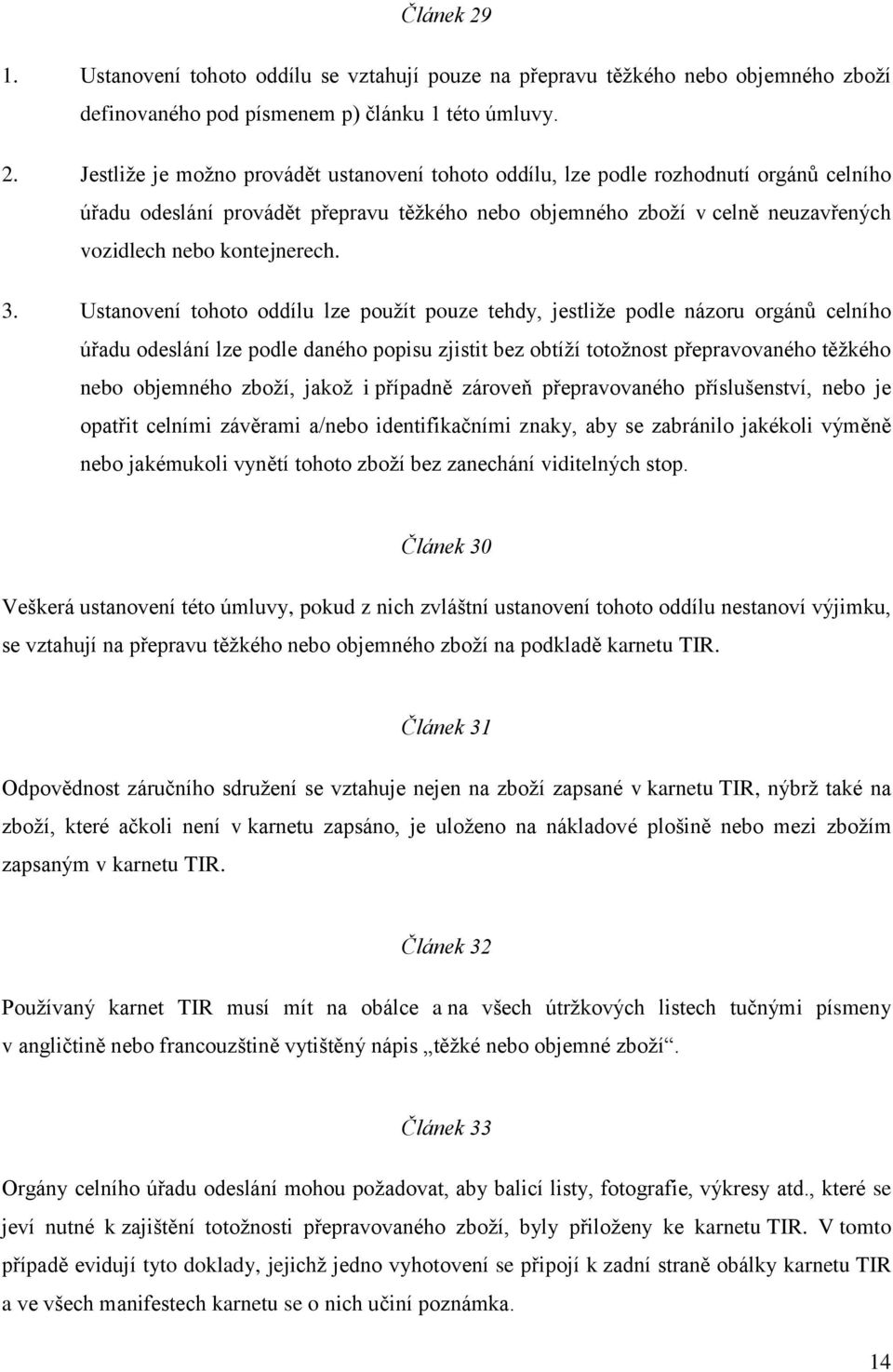 Jestliţe je moţno provádět ustanovení tohoto oddílu, lze podle rozhodnutí orgánů celního úřadu odeslání provádět přepravu těţkého nebo objemného zboţí v celně neuzavřených vozidlech nebo kontejnerech.