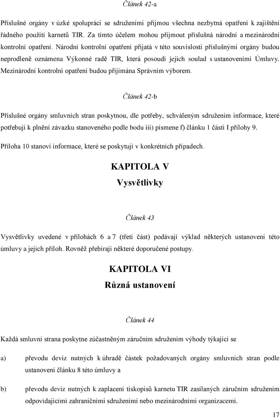 Národní kontrolní opatření přijatá v této souvislosti příslušnými orgány budou neprodleně oznámena Výkonné radě TIR, která posoudí jejich soulad s ustanoveními Úmluvy.