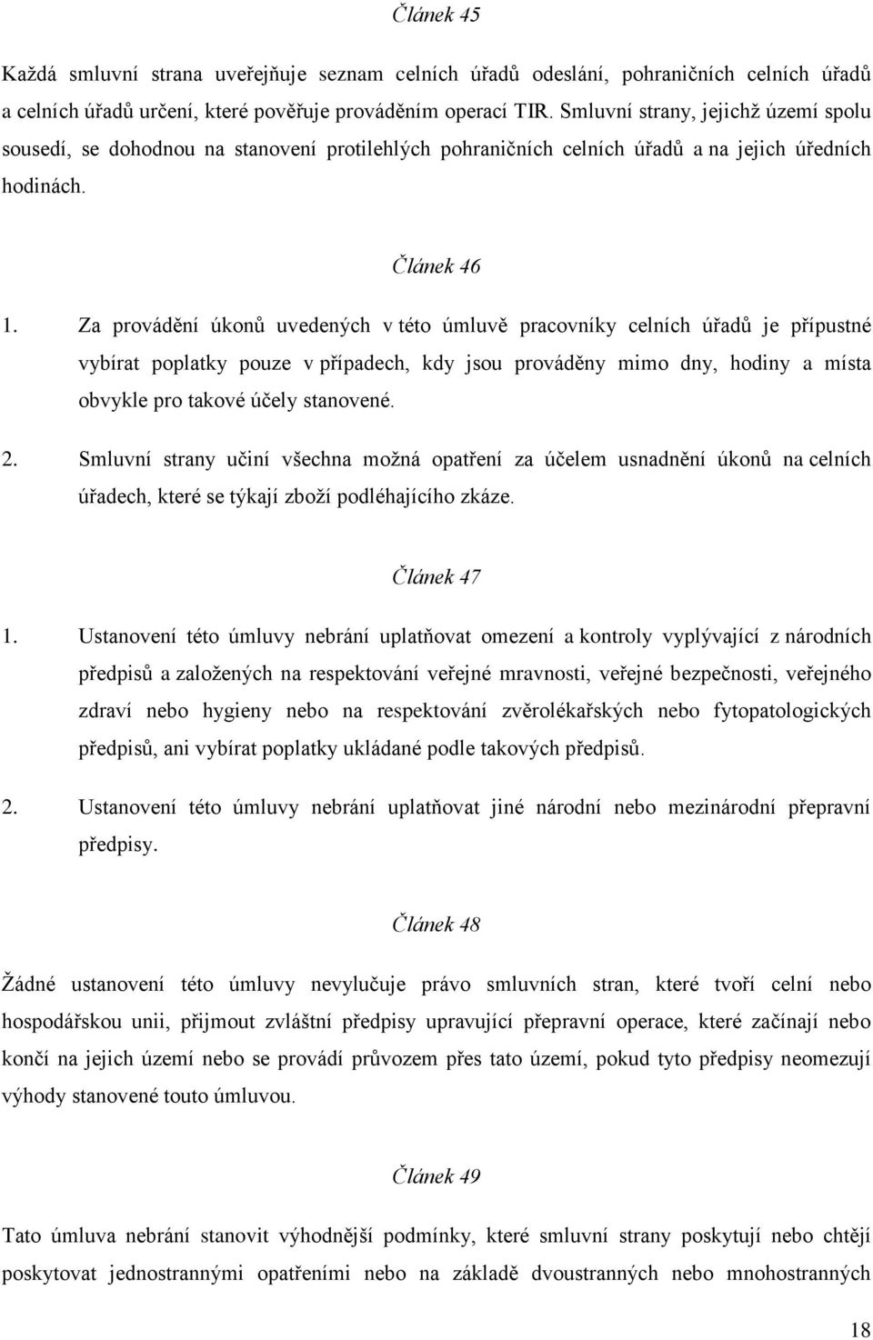 Za provádění úkonů uvedených v této úmluvě pracovníky celních úřadů je přípustné vybírat poplatky pouze v případech, kdy jsou prováděny mimo dny, hodiny a místa obvykle pro takové účely stanovené. 2.