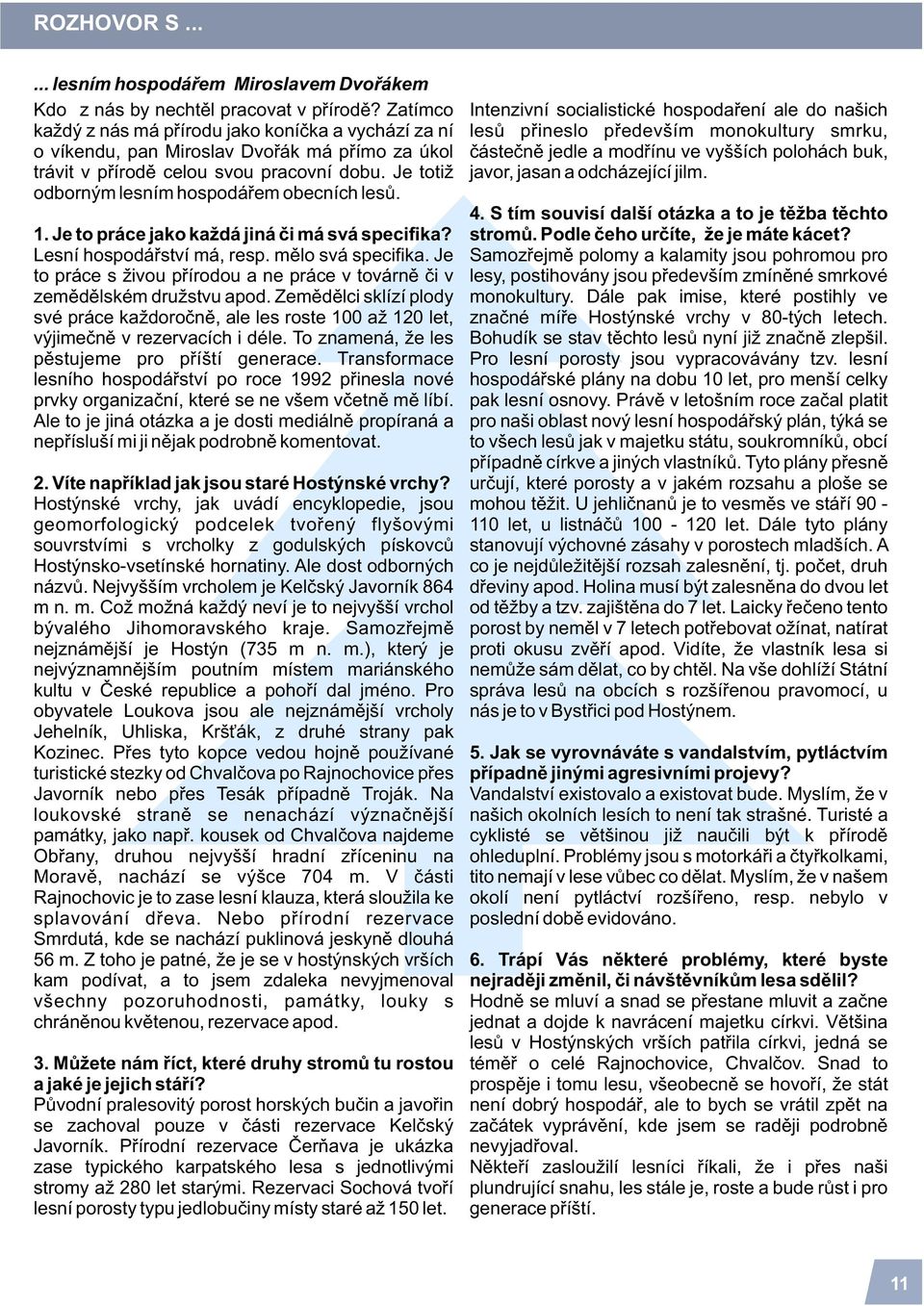 Je totiž odborným lesním hospodáøem obecních lesù. 1. Je to práce jako každá jiná èi má svá specifika? Lesní hospodáøství má, resp. mìlo svá specifika.