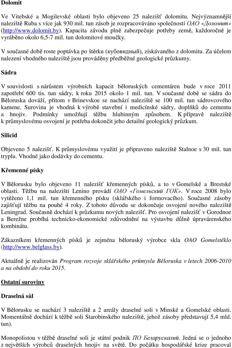 V současné době roste poptávka po štěrku (кубовидный), získávaného z dolomitu. Za účelem nalezení vhodného naleziště jsou prováděny předběžné geologické průzkumy.