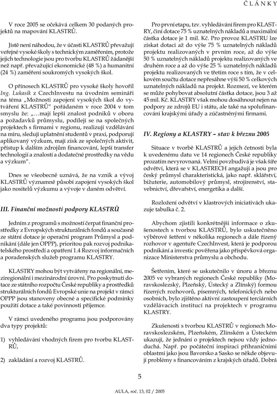 převažující ekonomické (48 %) a humanitní (24 %) zaměření soukromých vysokých škol. O přínosech KLASTRŮ pro vysoké školy hovořil Ing.