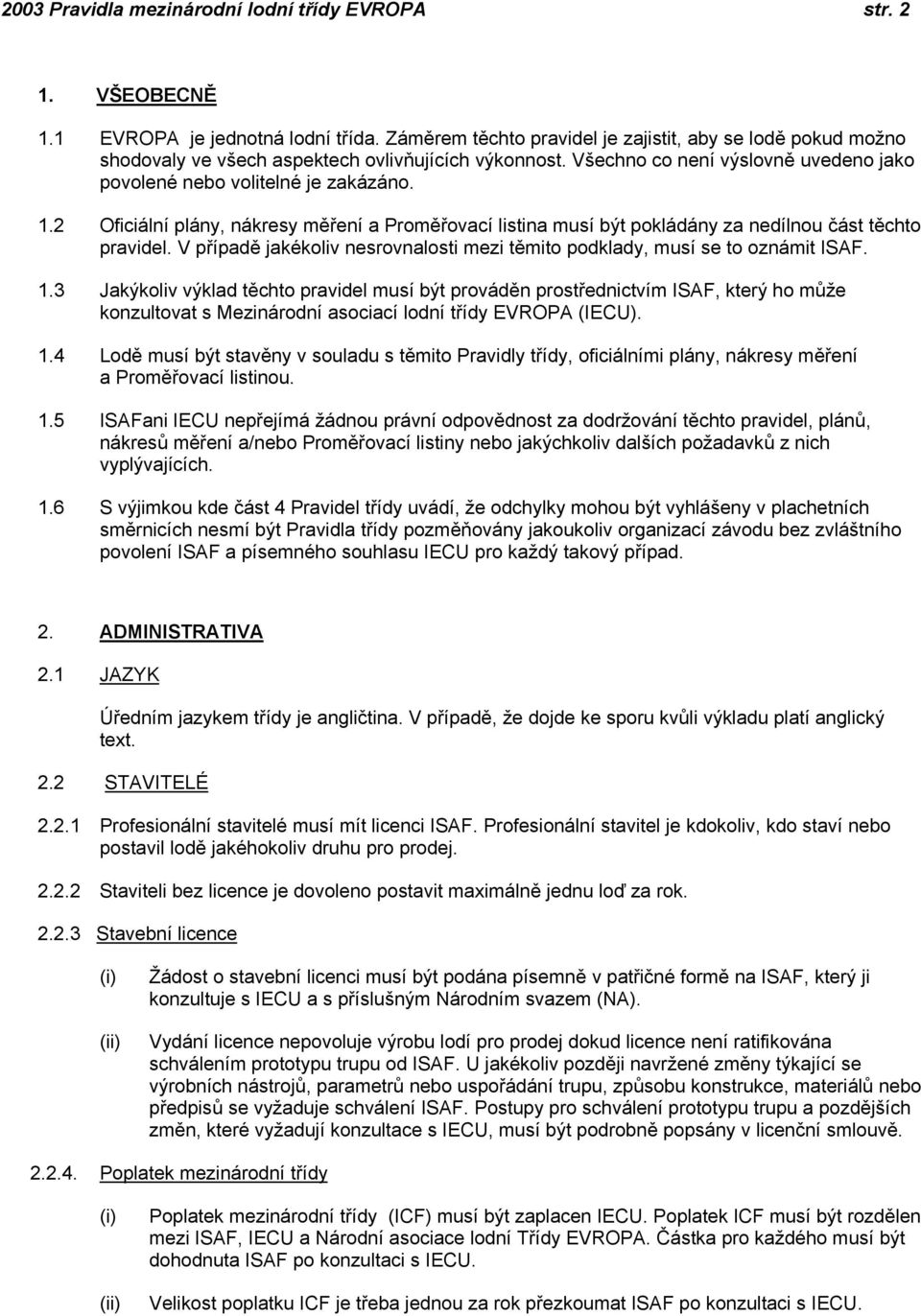 2 Oficiální plány, nákresy měření a Proměřovací listina musí být pokládány za nedílnou část těchto pravidel. V případě jakékoliv nesrovnalosti mezi těmito podklady, musí se to oznámit ISAF. 1.