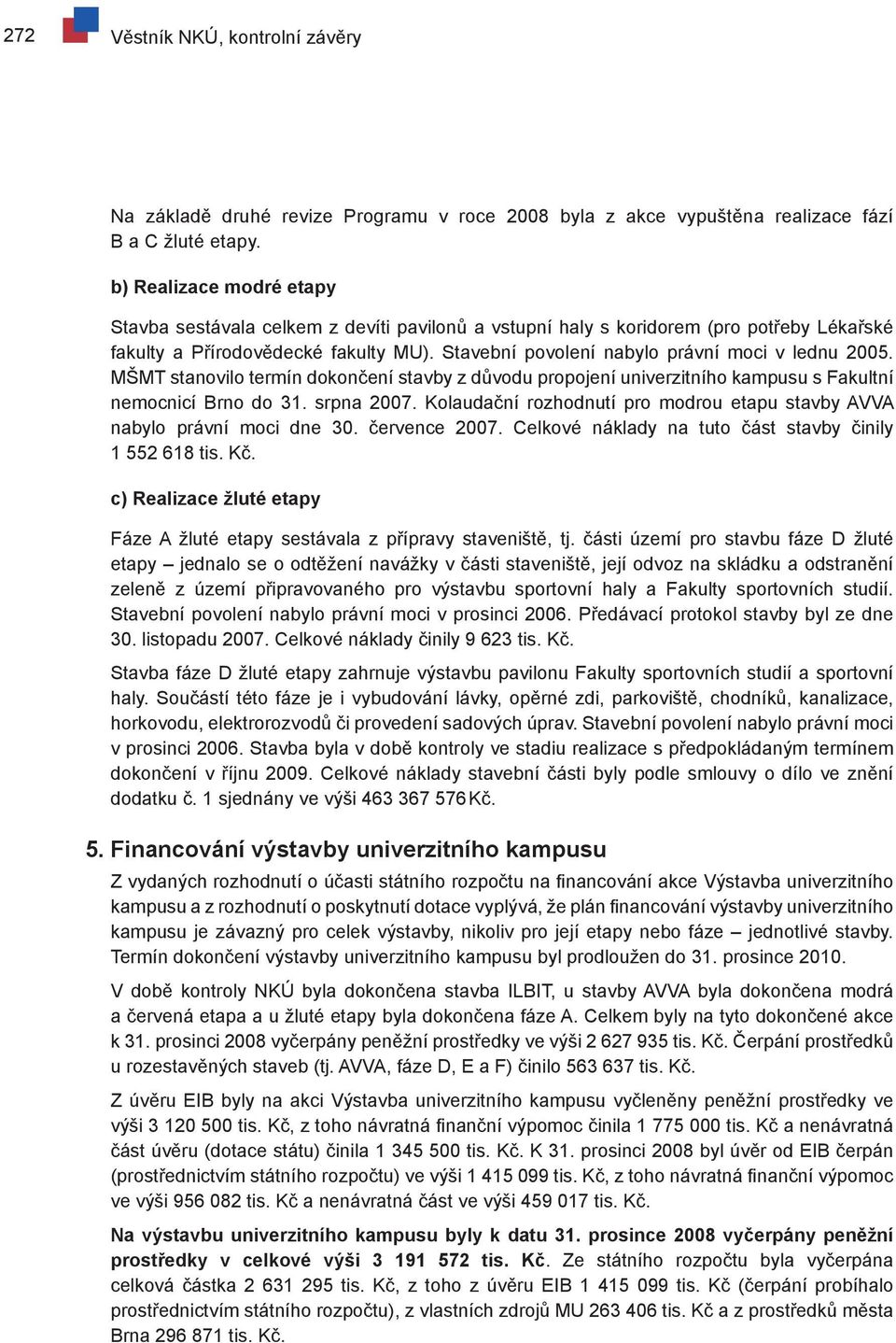 Stavební povolení nabylo právní moci v lednu 2005. MŠMT stanovilo termín dokončení stavby z důvodu propojení univerzitního kampusu s Fakultní nemocnicí Brno do 31. srpna 2007.