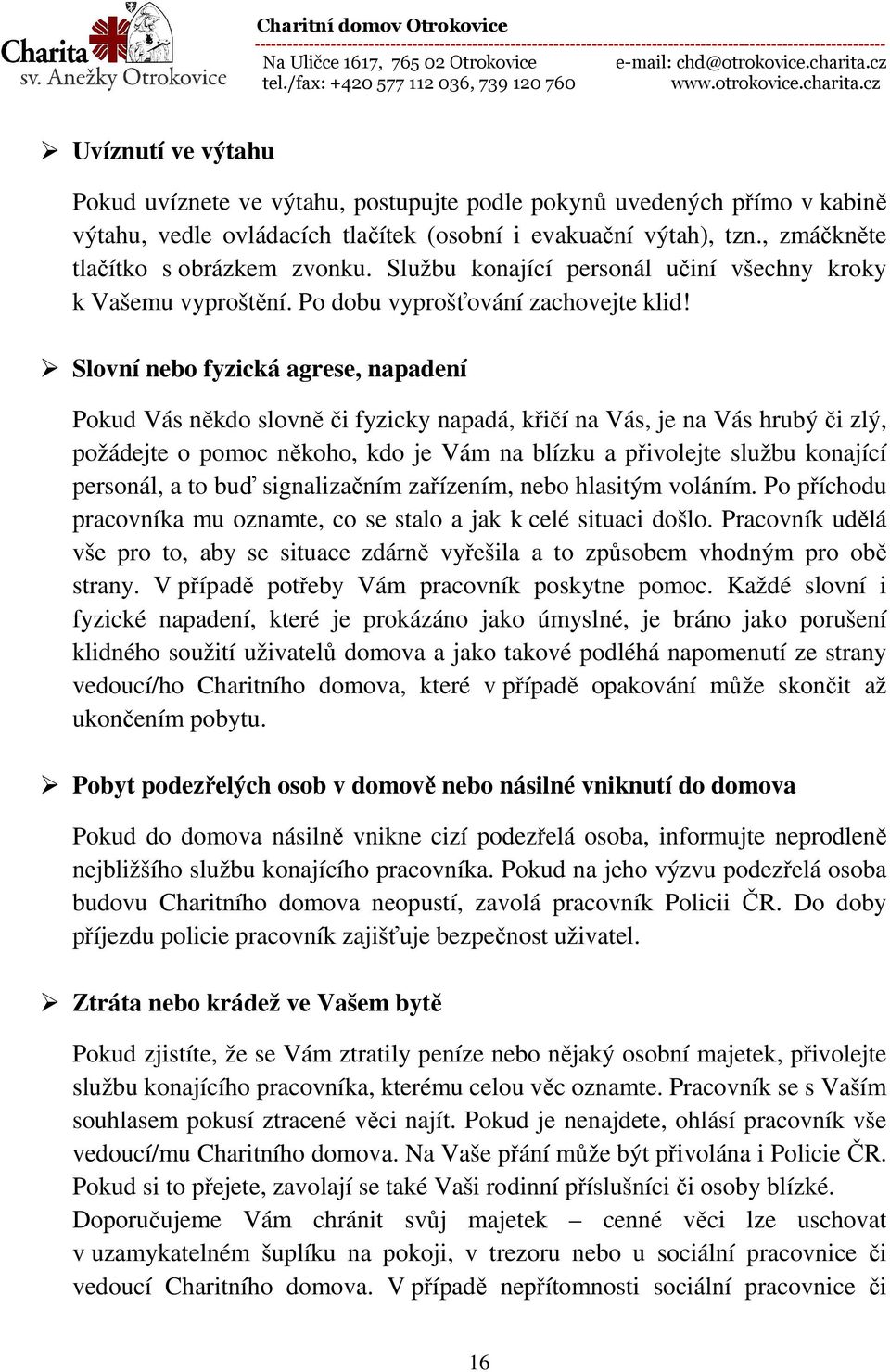 Slovní nebo fyzická agrese, napadení Pokud Vás někdo slovně či fyzicky napadá, křičí na Vás, je na Vás hrubý či zlý, požádejte o pomoc někoho, kdo je Vám na blízku a přivolejte službu konající