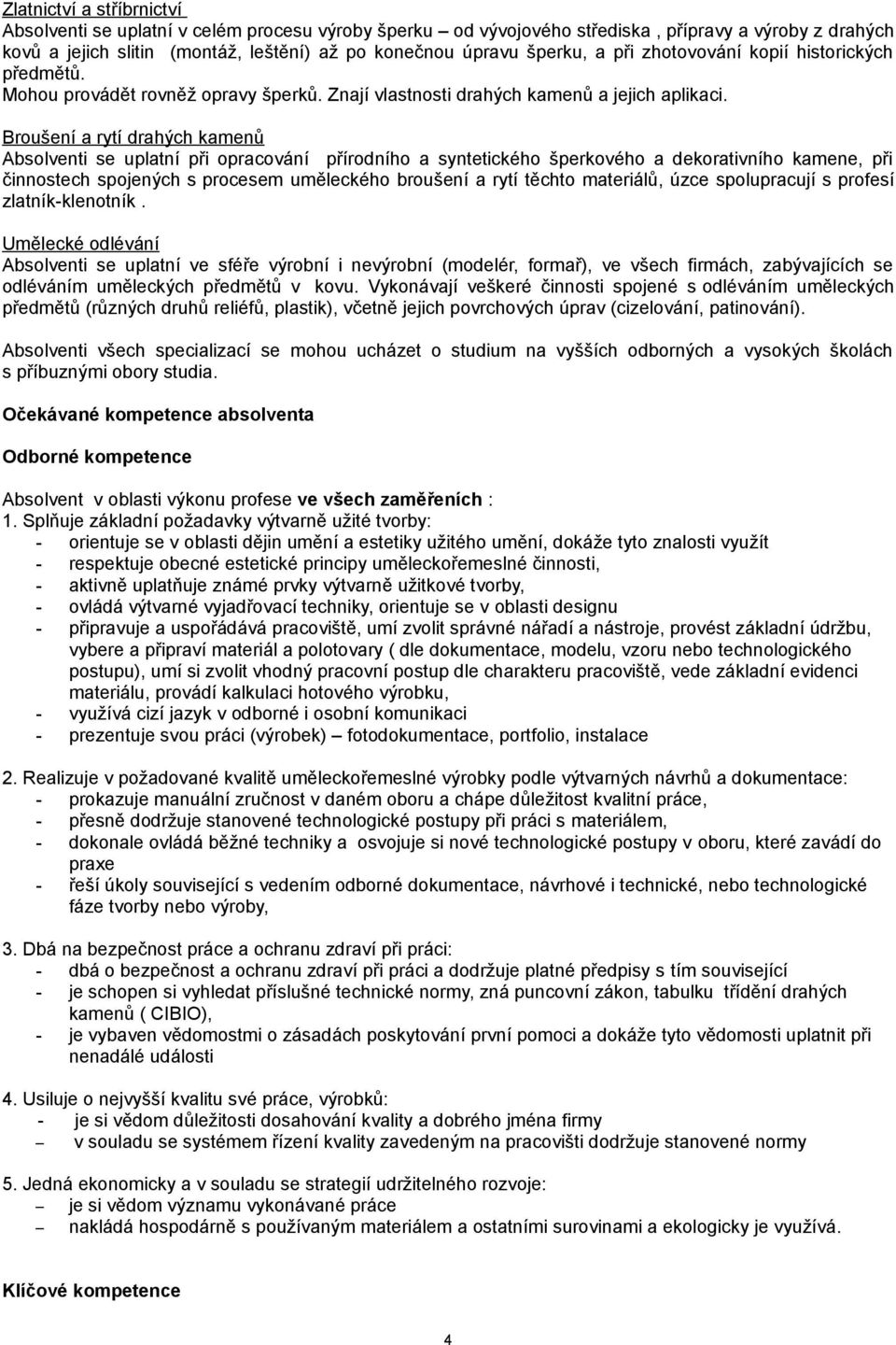 Broušení a rytí drahých kamenů Absolventi se uplatní při opracování přírodního a syntetického šperkového a dekorativního kamene, při činnostech spojených s procesem uměleckého broušení a rytí těchto