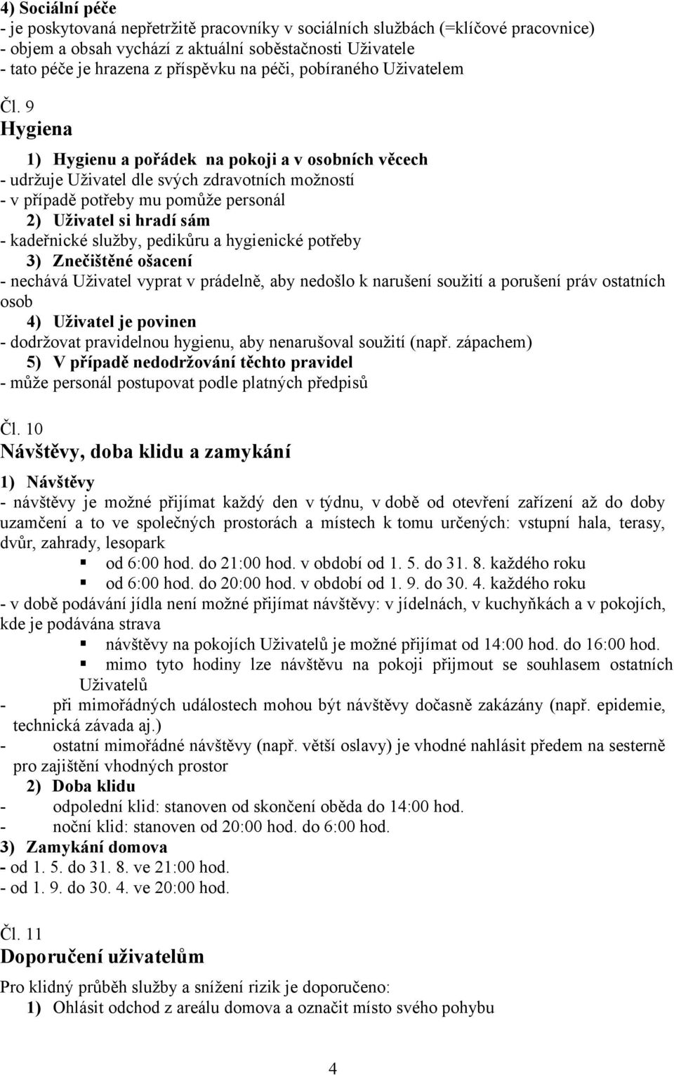 9 Hygiena 1) Hygienu a pořádek na pokoji a v osobních věcech - udržuje Uživatel dle svých zdravotních možností - v případě potřeby mu pomůže personál 2) Uživatel si hradí sám - kadeřnické služby,