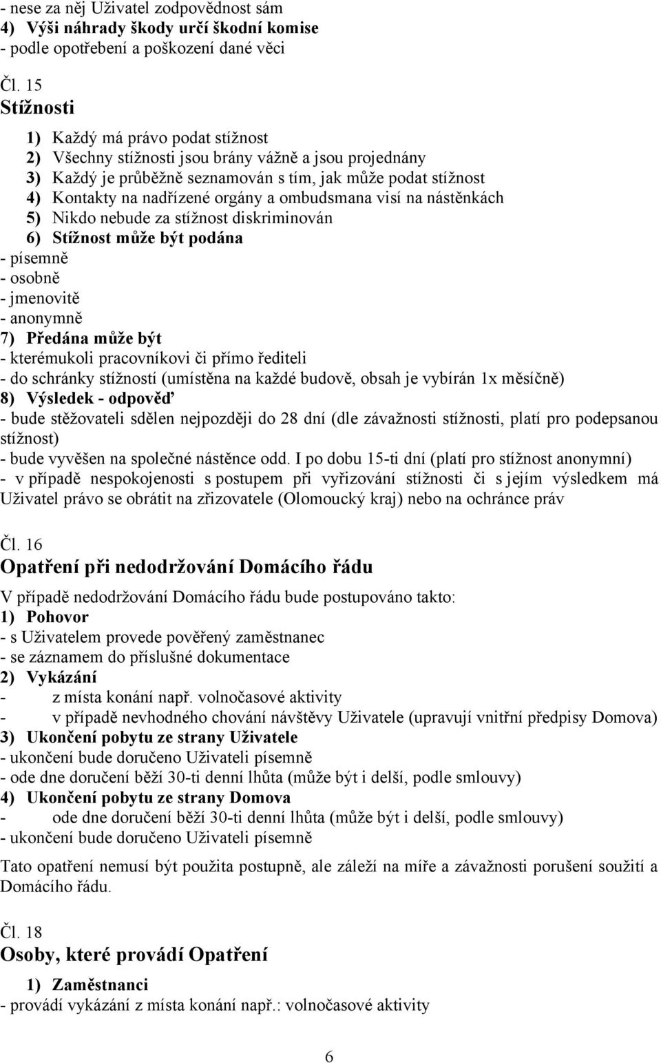 ombudsmana visí na nástěnkách 5) Nikdo nebude za stížnost diskriminován 6) Stížnost může být podána - písemně - osobně - jmenovitě - anonymně 7) Předána může být - kterémukoli pracovníkovi či přímo