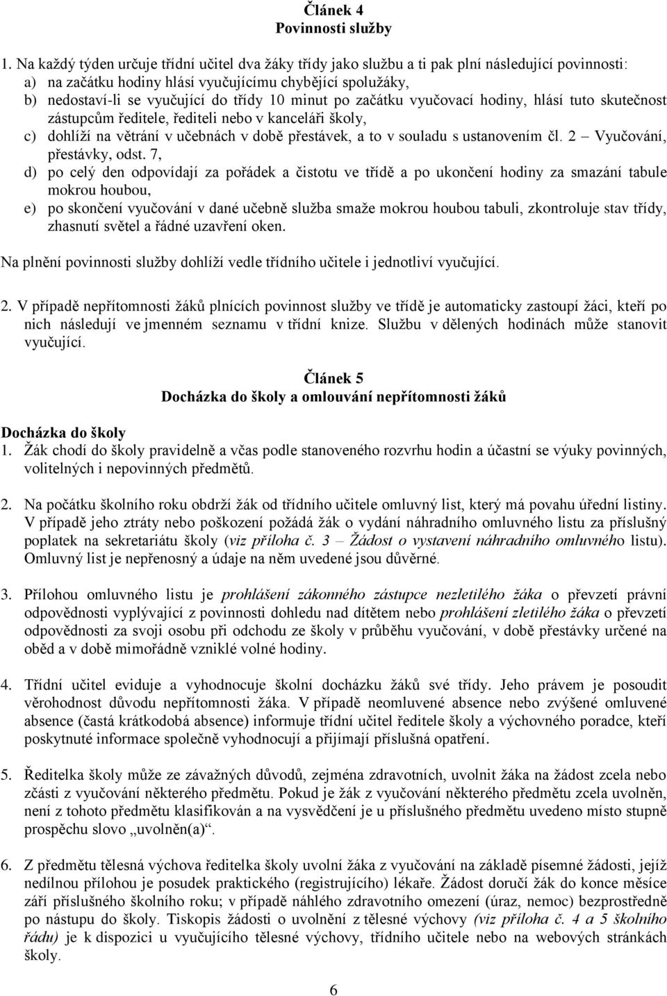 10 minut po začátku vyučovací hodiny, hlásí tuto skutečnost zástupcům ředitele, řediteli nebo v kanceláři školy, c) dohlíží na větrání v učebnách v době přestávek, a to v souladu s ustanovením čl.