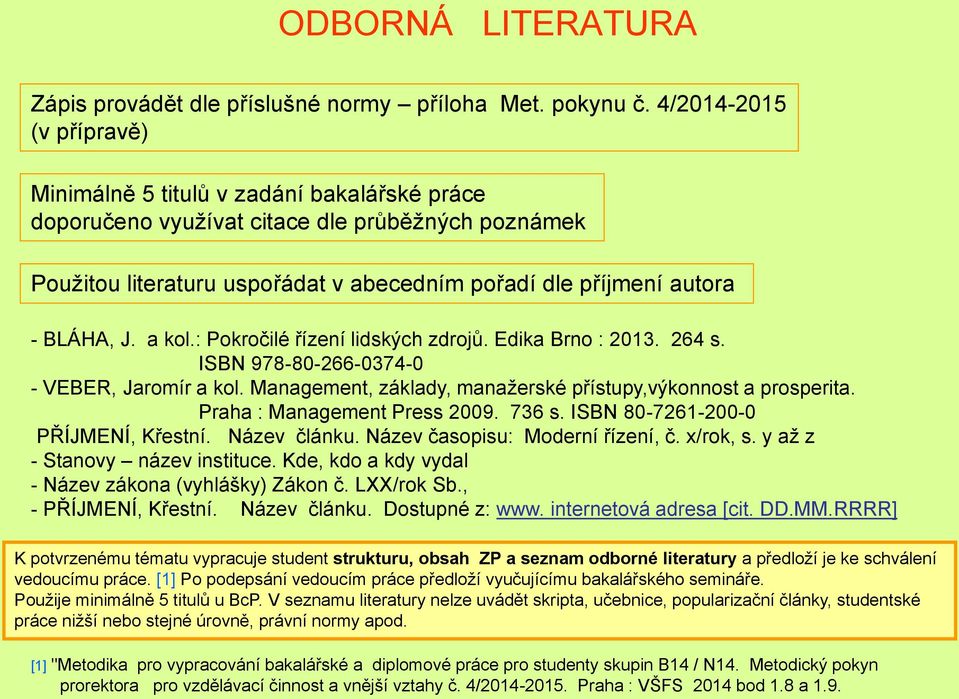 J. a kol.: Pokročilé řízení lidských zdrojů. Edika Brno : 2013. 264 s. ISBN 978-80-266-0374-0 - VEBER, Jaromír a kol. Management, základy, manaţerské přístupy,výkonnost a prosperita.