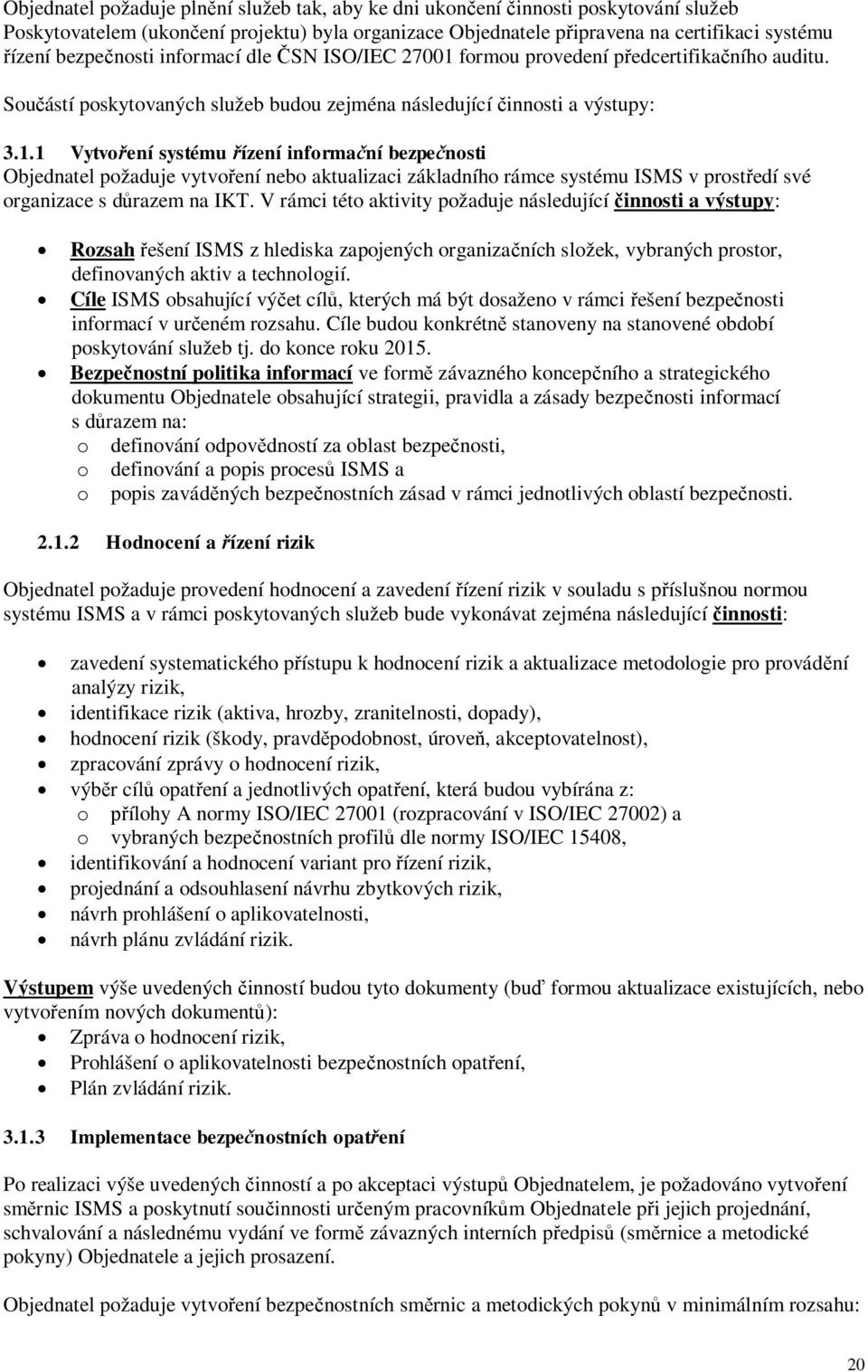 V rámci této aktivity požaduje následující innosti a výstupy: Rozsahešení ISMS z hlediska zapojených organizaních složek, vybraných prostor, definovaných aktiv a technologií.