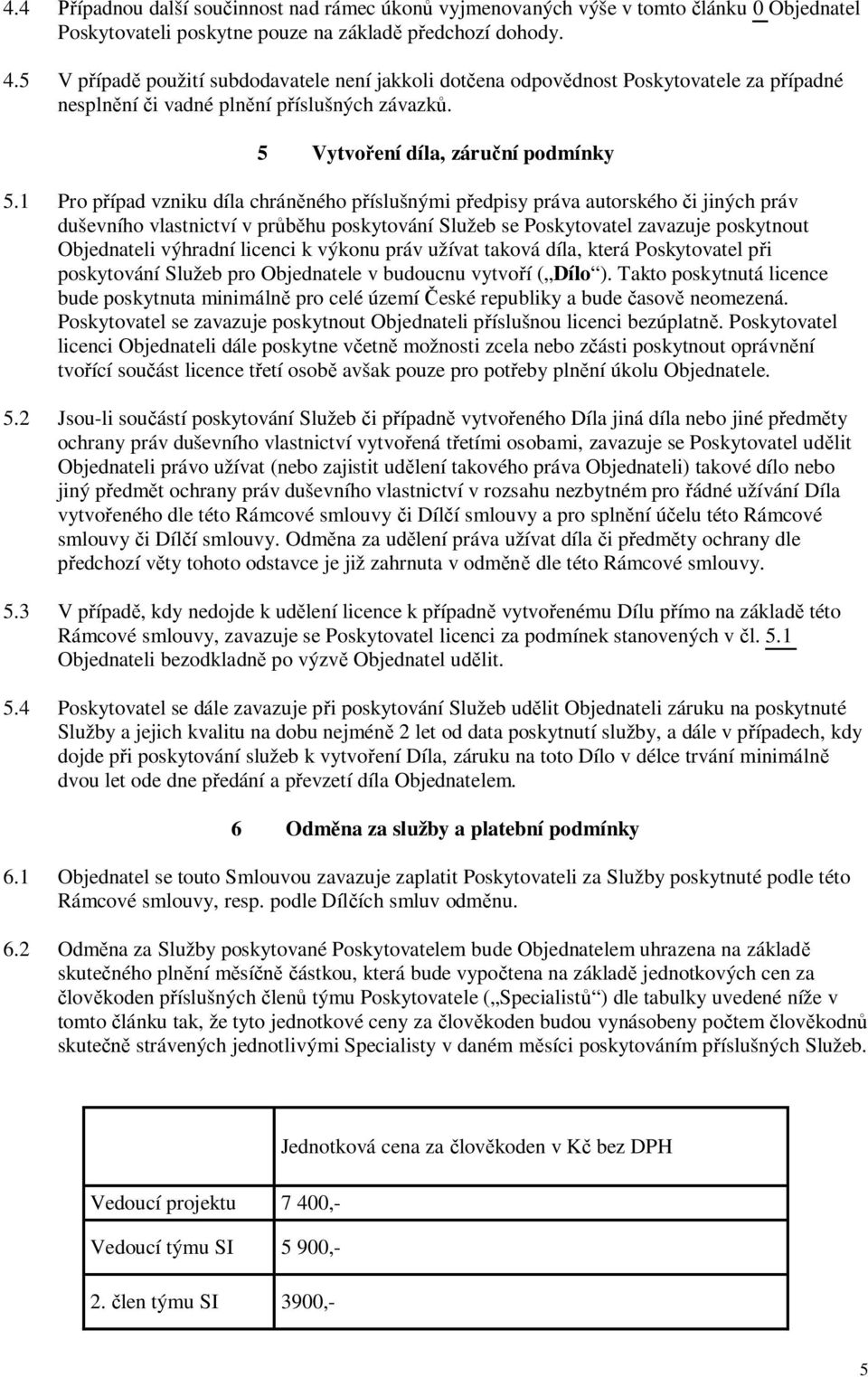 1 Pro pípad vzniku díla chránného píslušnými pedpisy práva autorského i jiných práv duševního vlastnictví v prhu poskytování Služeb se Poskytovatel zavazuje poskytnout Objednateli výhradní licenci k