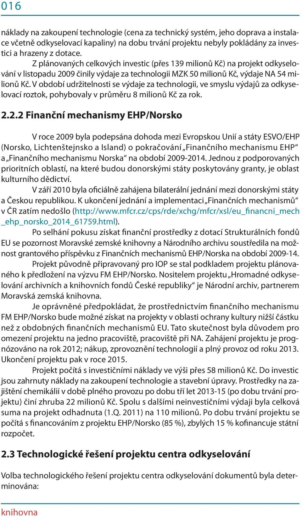 V období udržitelnosti se výdaje za technologii, ve smyslu výdajů za odkyselovací roztok, pohybovaly v průměru 8 milionů Kč za rok. 2.