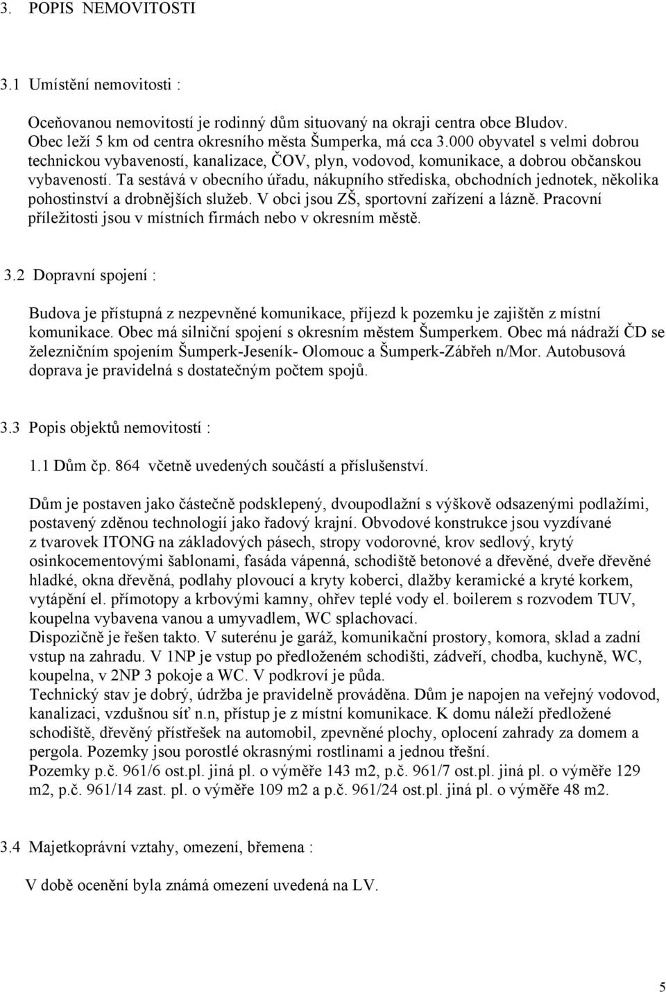 Ta sestává v obecního úřadu, nákupního střediska, obchodních jednotek, několika pohostinství a drobnějších služeb. V obci jsou ZŠ, sportovní zařízení a lázně.