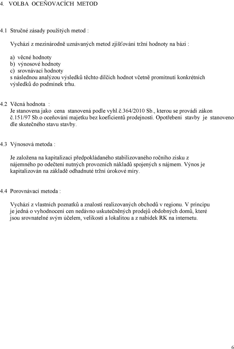 těchto dílčích hodnot včetně promítnutí konkrétních výsledků do podmínek trhu. 4.2 Věcná hodnota : Je stanovena jako cena stanovená podle vyhl.č.364/2010 Sb., kterou se provádí zákon č.151/97 Sb.