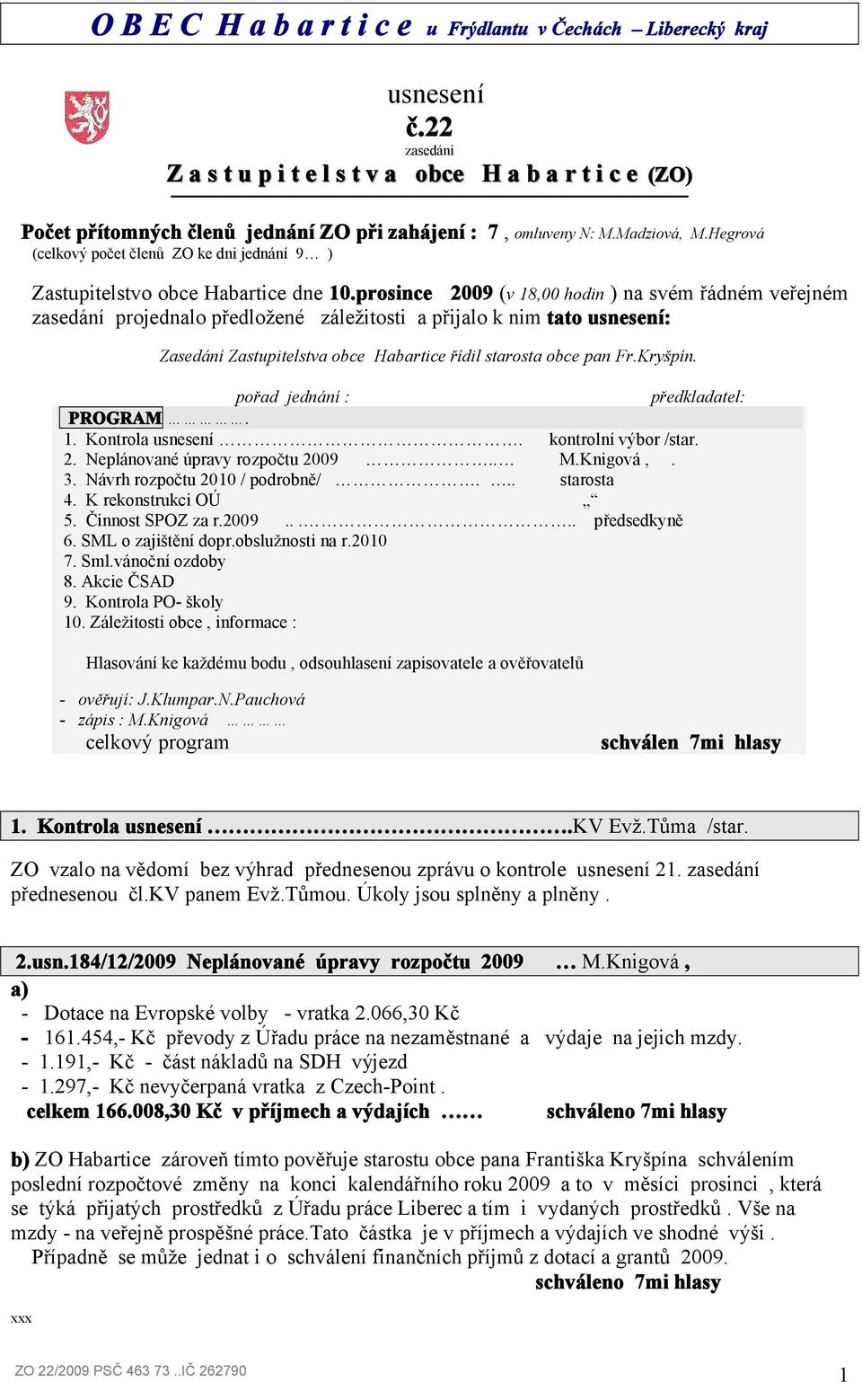 členů jednání ZO při zahájení : 7, omluveny N: M.Madziová, M.Hegrová (celkový počet členů ZO ke dni jednání 9 ) Zastupitelstvo obce Habartice dne 10.