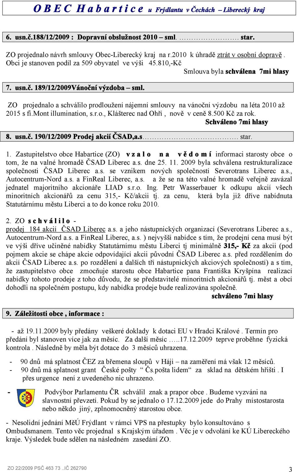 ZO projednalo a schválilo prodloužení nájemní smlouvy na vánoční výzdobu na léta 2010 až 2015 s fi.mont illumination, s.r.o., Klášterec nad Ohří, nově v ceně 8.500 Kč za rok. Schváleno 7mi hlasy 8.