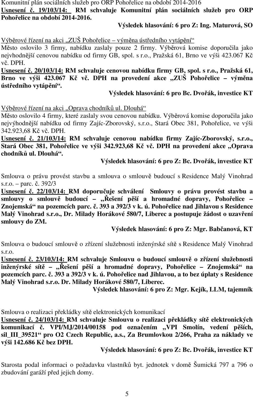 Výběrová komise doporučila jako nejvhodnější cenovou nabídku od firmy GB, spol. s r.o., Pražská 61, Brno ve výši 423.067 Kč vč. DPH. Usnesení č. 20/103/14: RM schvaluje cenovou nabídku firmy GB, spol.