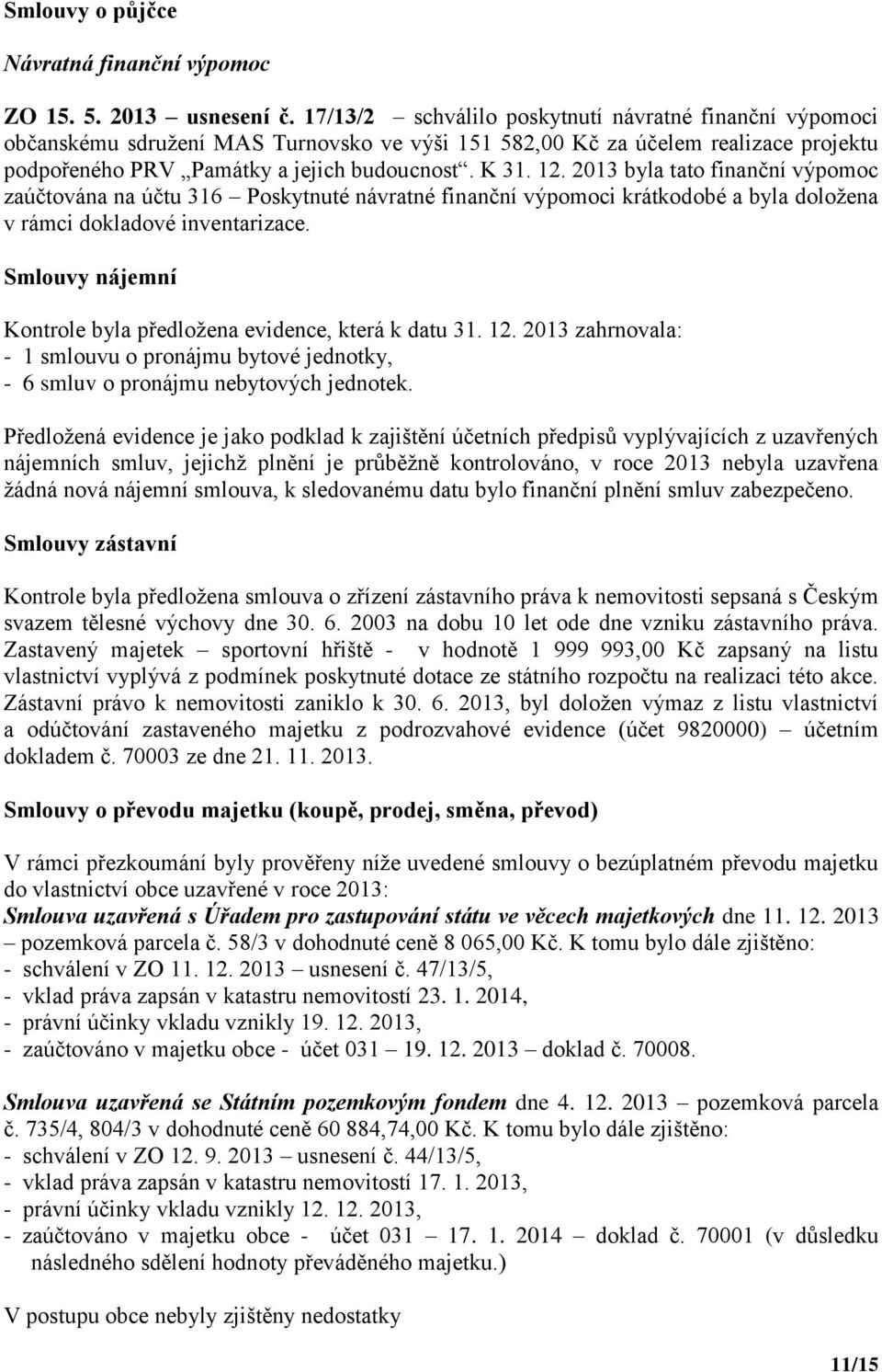 2013 byla tato finanční výpomoc zaúčtována na účtu 316 Poskytnuté návratné finanční výpomoci krátkodobé a byla doložena v rámci dokladové inventarizace.