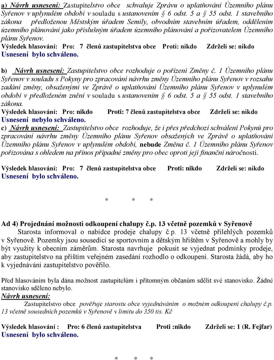 Výsledek hlasování: Pro: 7 členů zastupitelstva obce Proti: nikdo Zdrželi se: nikdo b) Zastupitelstvo obce rozhoduje o pořízení Změny č.