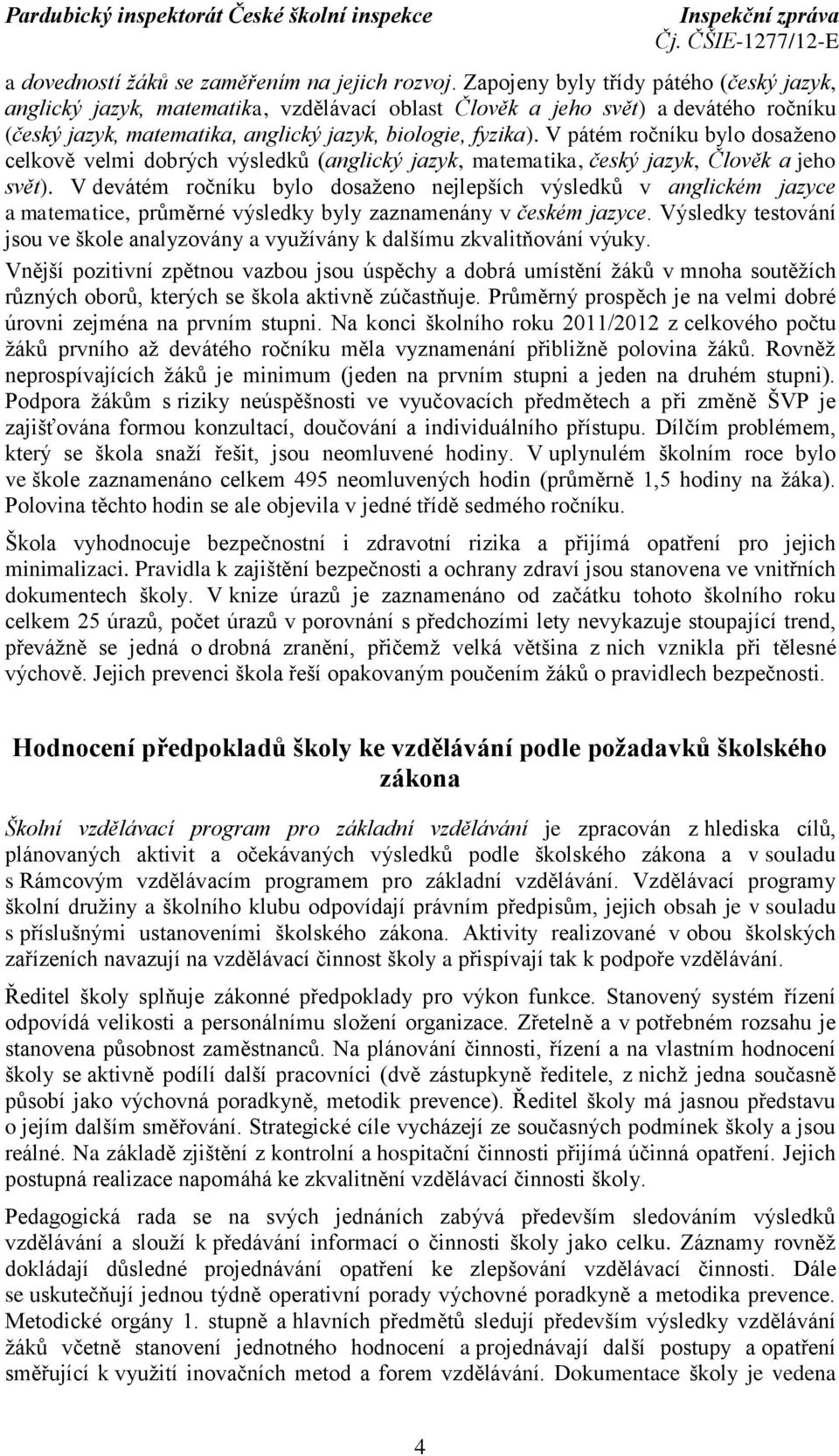 V pátém ročníku bylo dosaţeno celkově velmi dobrých výsledků (anglický jazyk, matematika, český jazyk, Člověk a jeho svět).