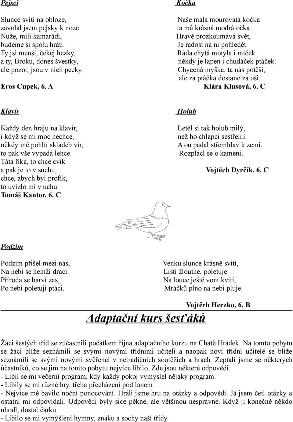 Chycená myška, ta nás potěší, ale za ptáčka dostane za uši. Klára Klusová, 6. C Klavír Každý den hraju na klavír, i když se mi moc nechce, někdy mě pohltí skladeb vír, to pak vše vypadá lehce.