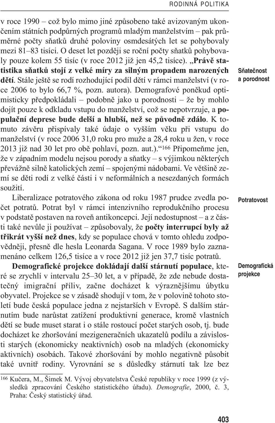 Právě statistika sňatků stojí z velké míry za silným propadem narozených dětí. Stále ještě se rodí rozhodující podíl dětí v rámci manželství (v roce 2006 to bylo 66,7 %, pozn. autora).