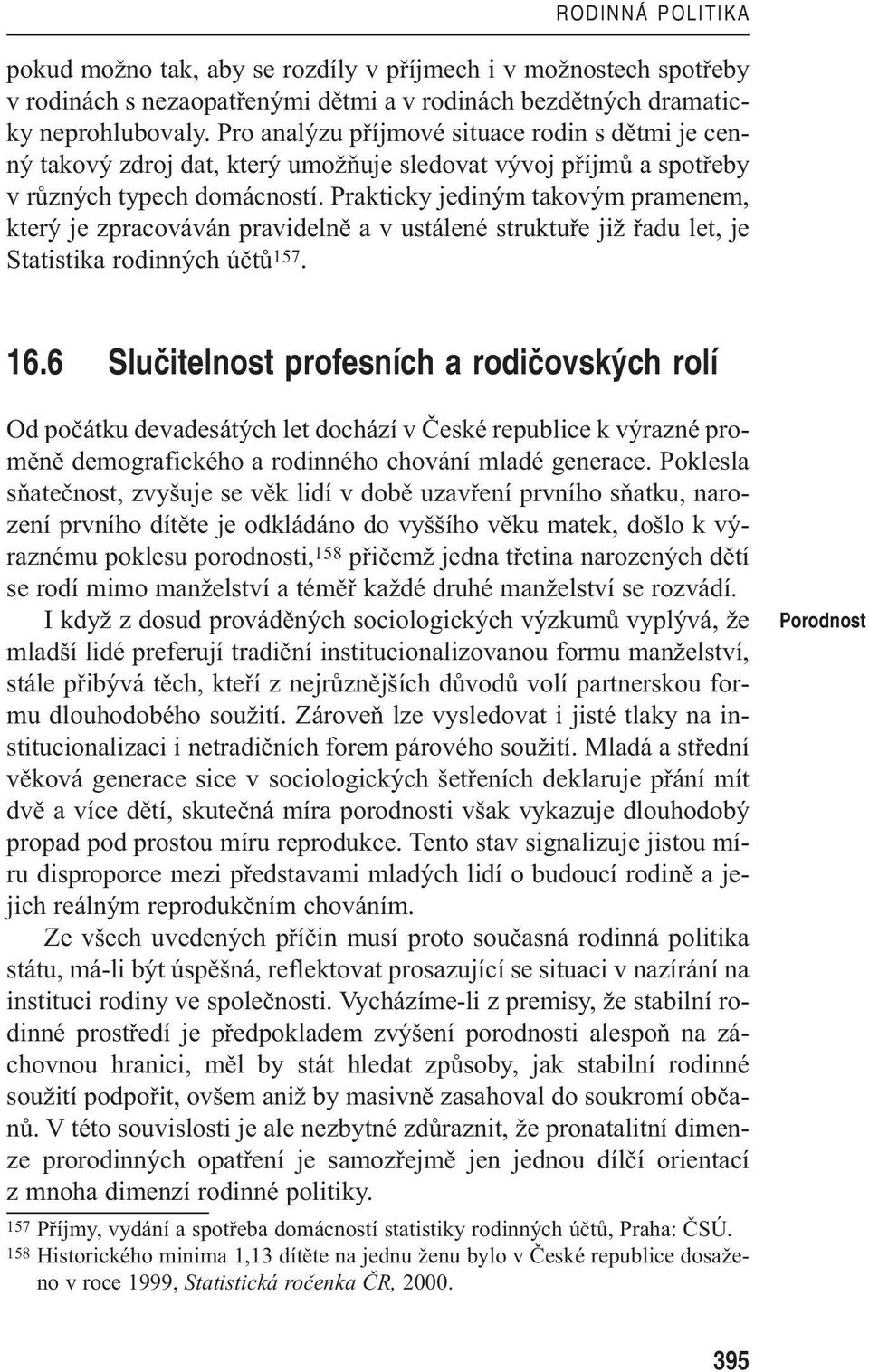 Prakticky jediným takovým pramenem, který je zpracováván pravidelně a v ustálené struktuře již řadu let, je Statistika rodinných účtů 157. 16.