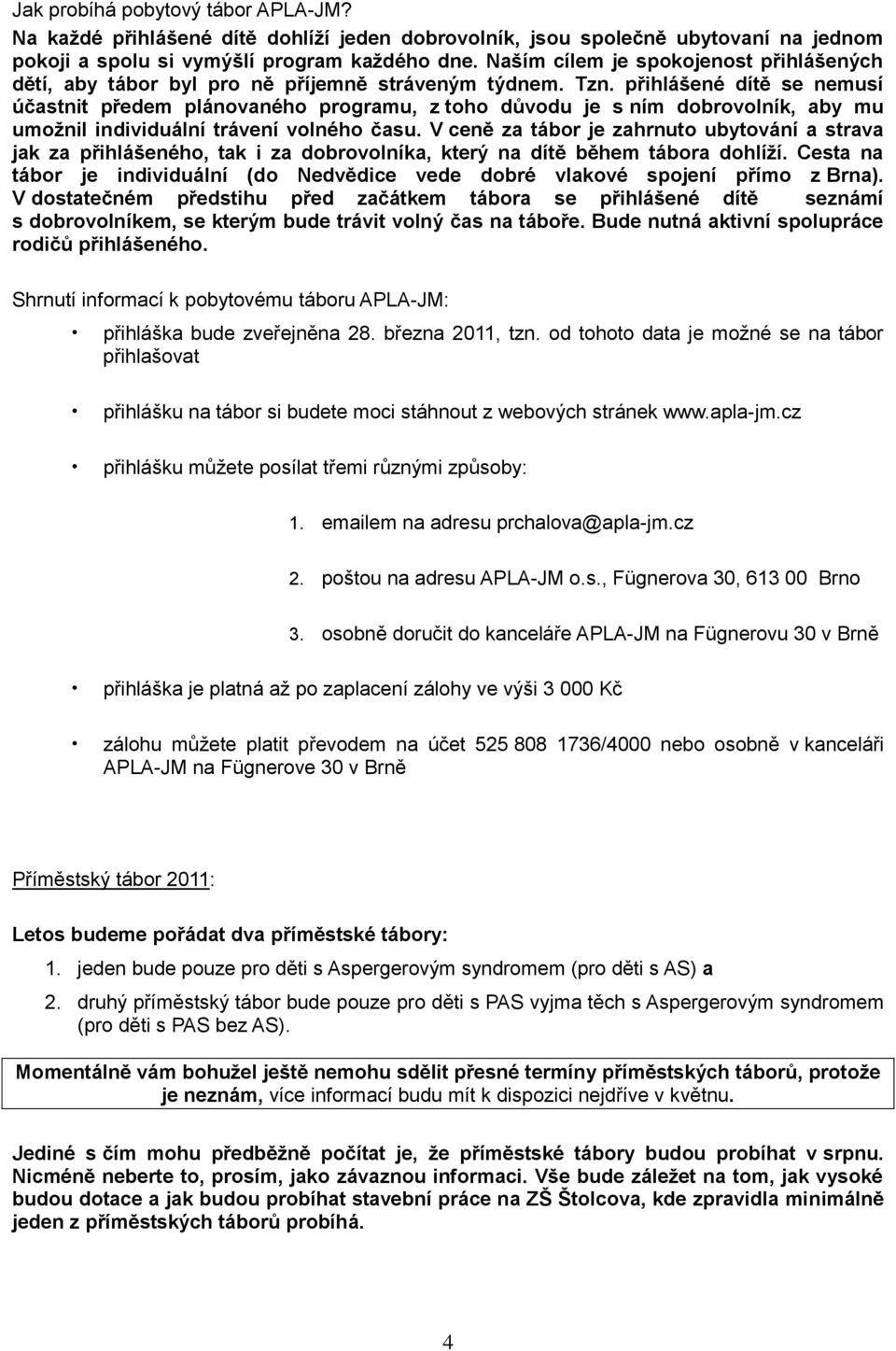 přihlášené dítě se nemusí účastnit předem plánovaného programu, z toho důvodu je s ním dobrovolník, aby mu umožnil individuální trávení volného času.