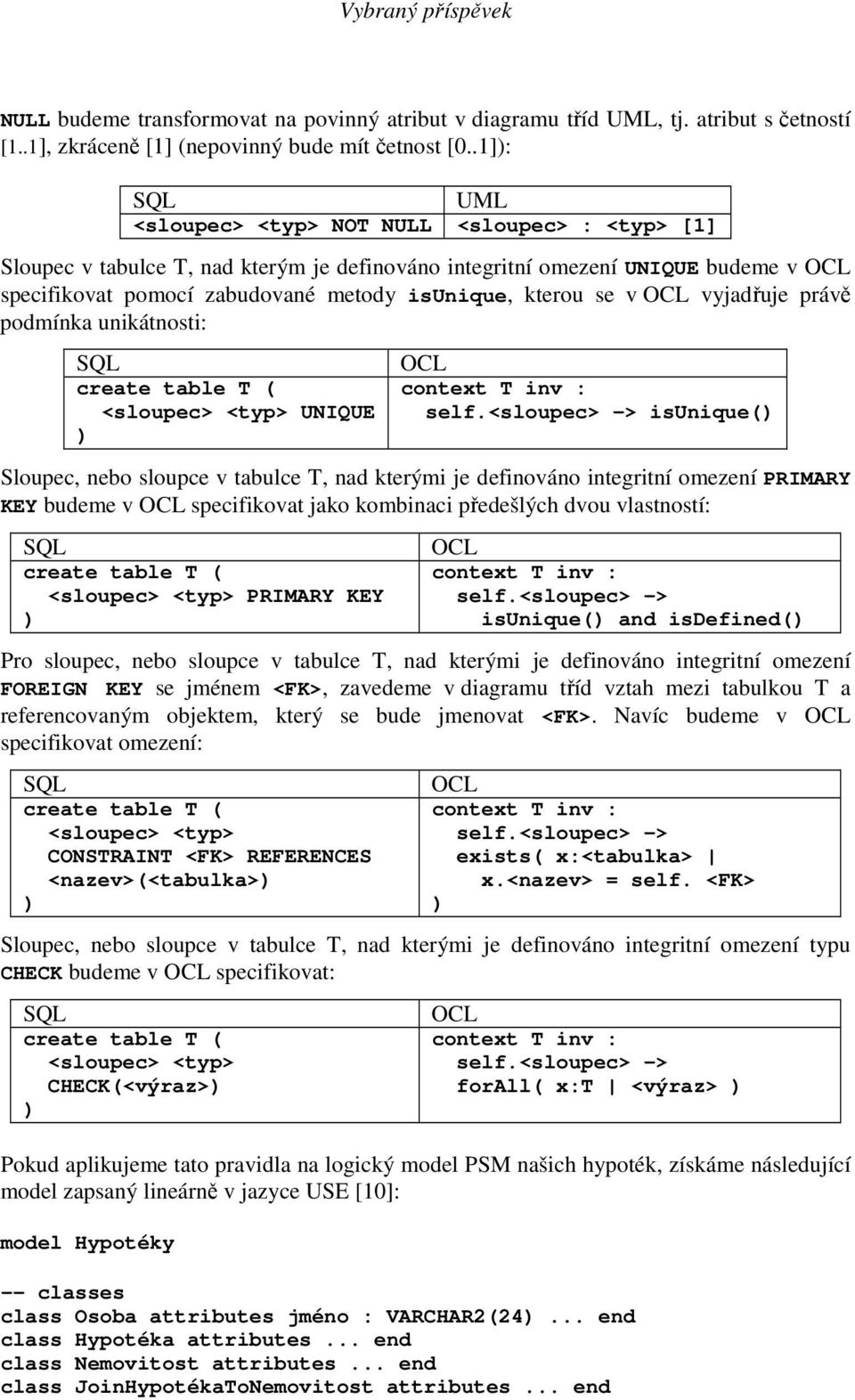 kterou se v OCL vyjadřuje právě podmínka unikátnosti: SQL create table T ( <sloupec> <typ> UNIQUE ) OCL context T inv : self.