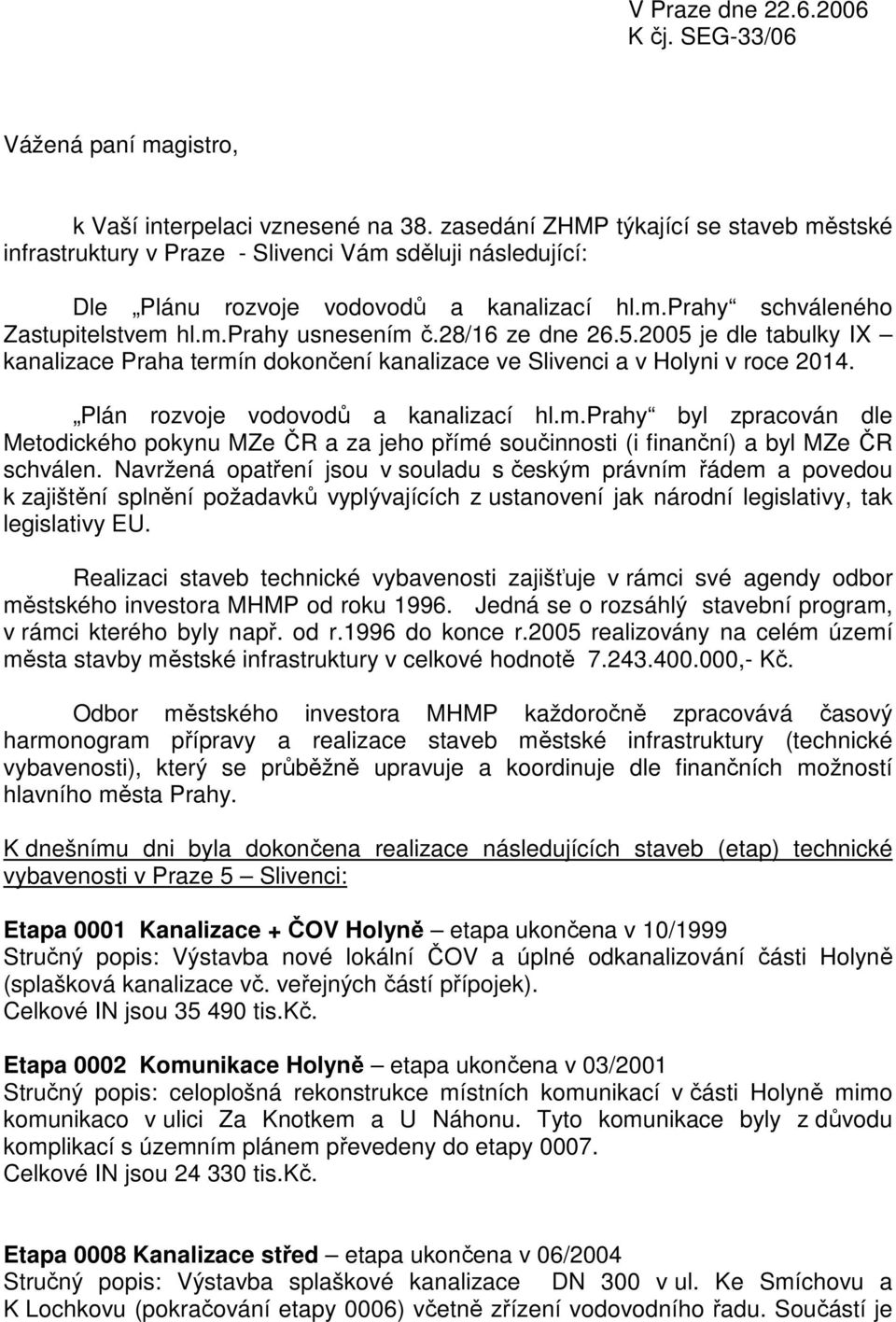 28/16 ze dne 26.5.2005 je dle tabulky IX kanalizace Praha termín dokončení kanalizace ve Slivenci a v Holyni v roce 2014. Plán rozvoje vodovodů a kanalizací hl.m.prahy byl zpracován dle Metodického pokynu MZe ČR a za jeho přímé součinnosti (i finanční) a byl MZe ČR schválen.