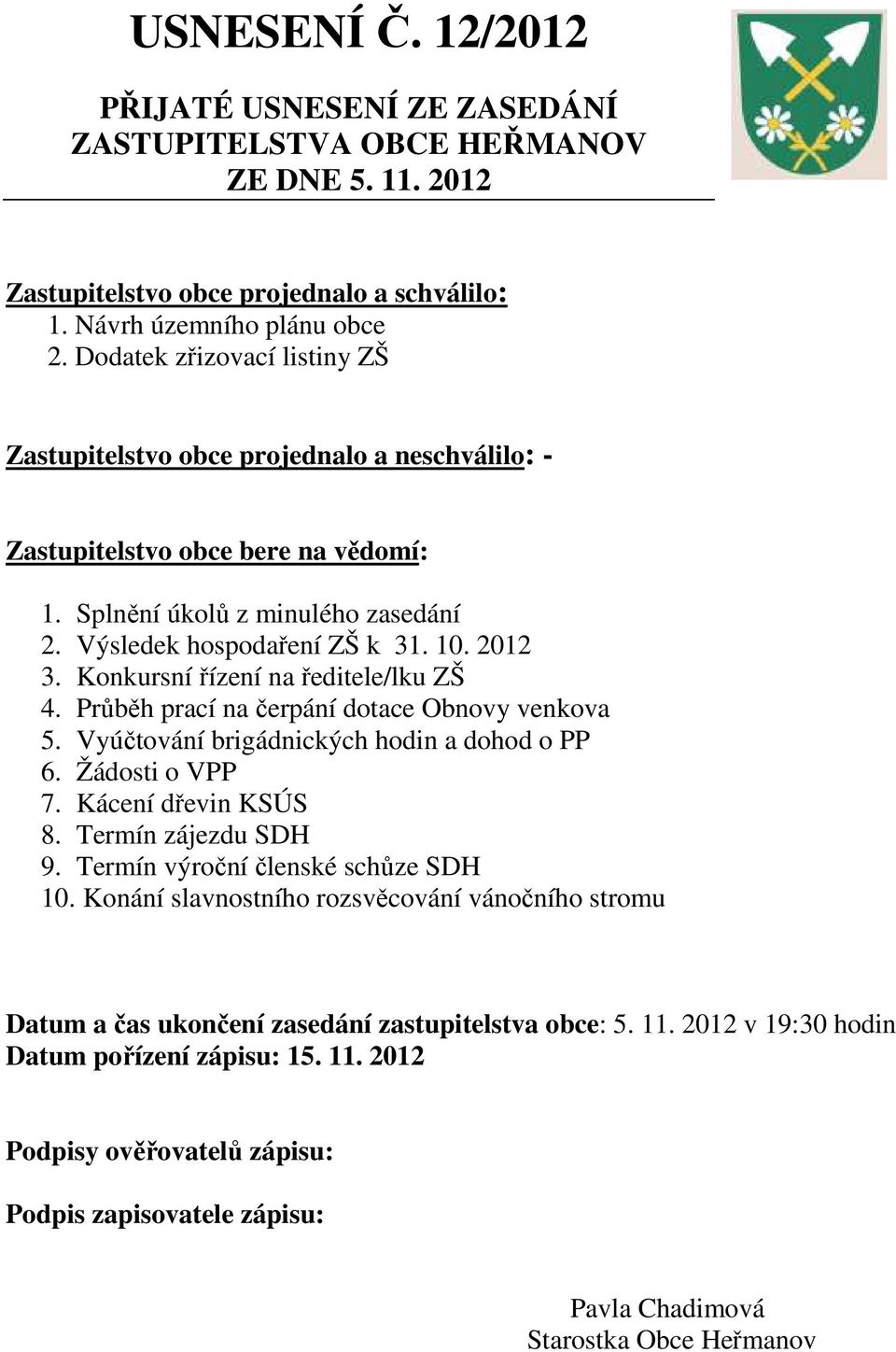 Konkursní řízení na ředitele/lku ZŠ 4. Průběh prací na čerpání dotace Obnovy venkova 5. Vyúčtování brigádnických hodin a dohod o PP 6. Žádosti o VPP 7. Kácení dřevin KSÚS 8. Termín zájezdu SDH 9.