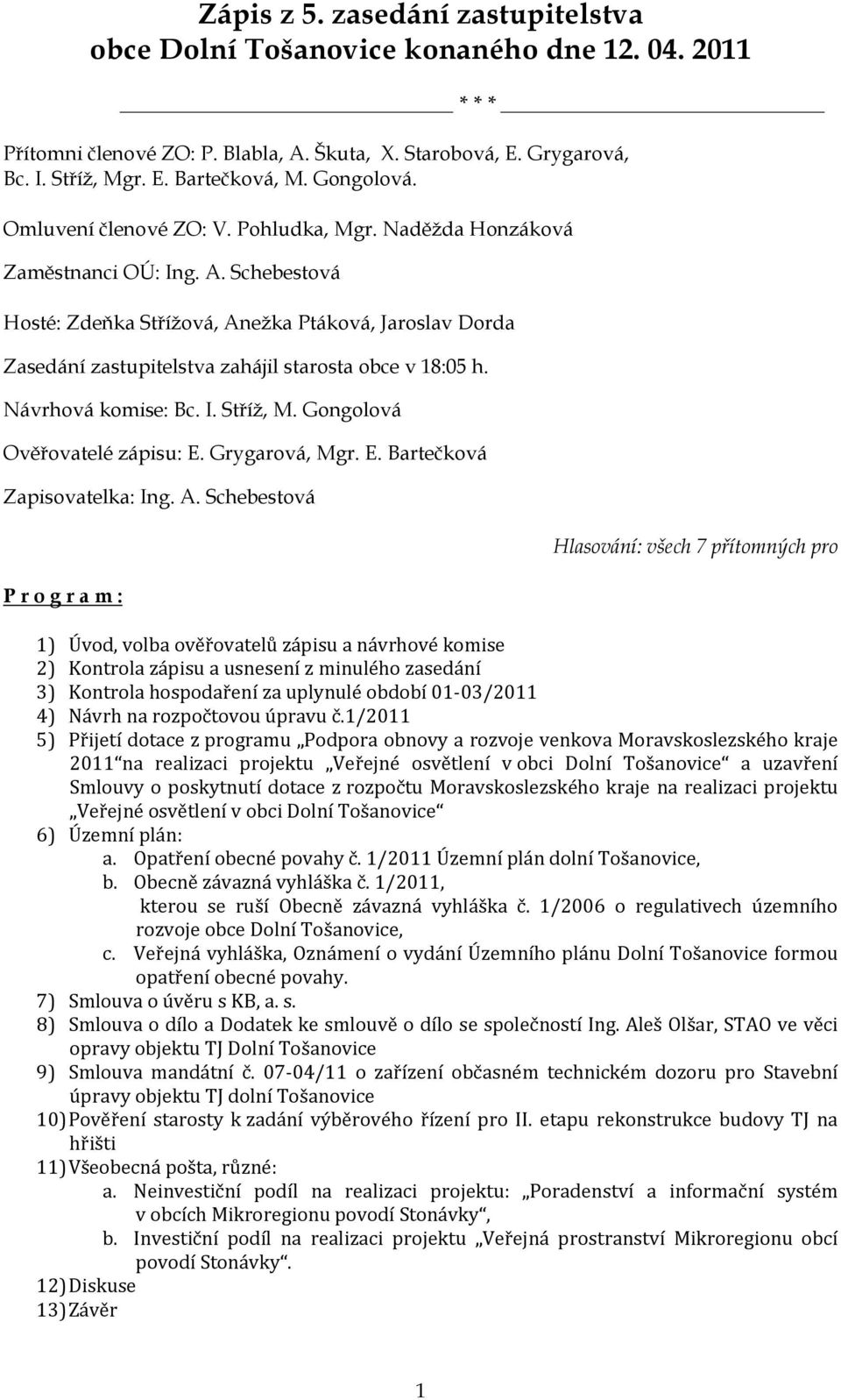 Schebestová Hosté: Zdeňka Střížová, Anežka Ptáková, Jaroslav Dorda Zasedání zastupitelstva zahájil starosta obce v 18:05 h. Návrhová komise: Bc. I. Stříž, M. Gongolová Ověřovatelé zápisu: E.